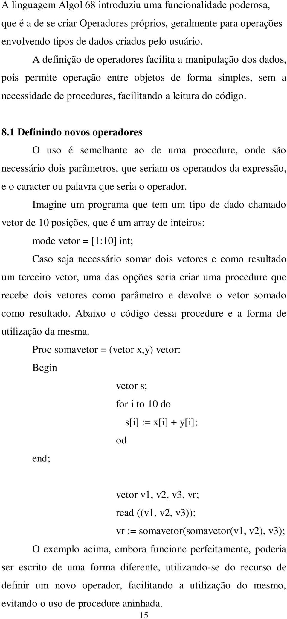 1 Definindo novos operadores O uso é semelhante ao de uma procedure, onde são necessário dois parâmetros, que seriam os operandos da expressão, e o caracter ou palavra que seria o operador.