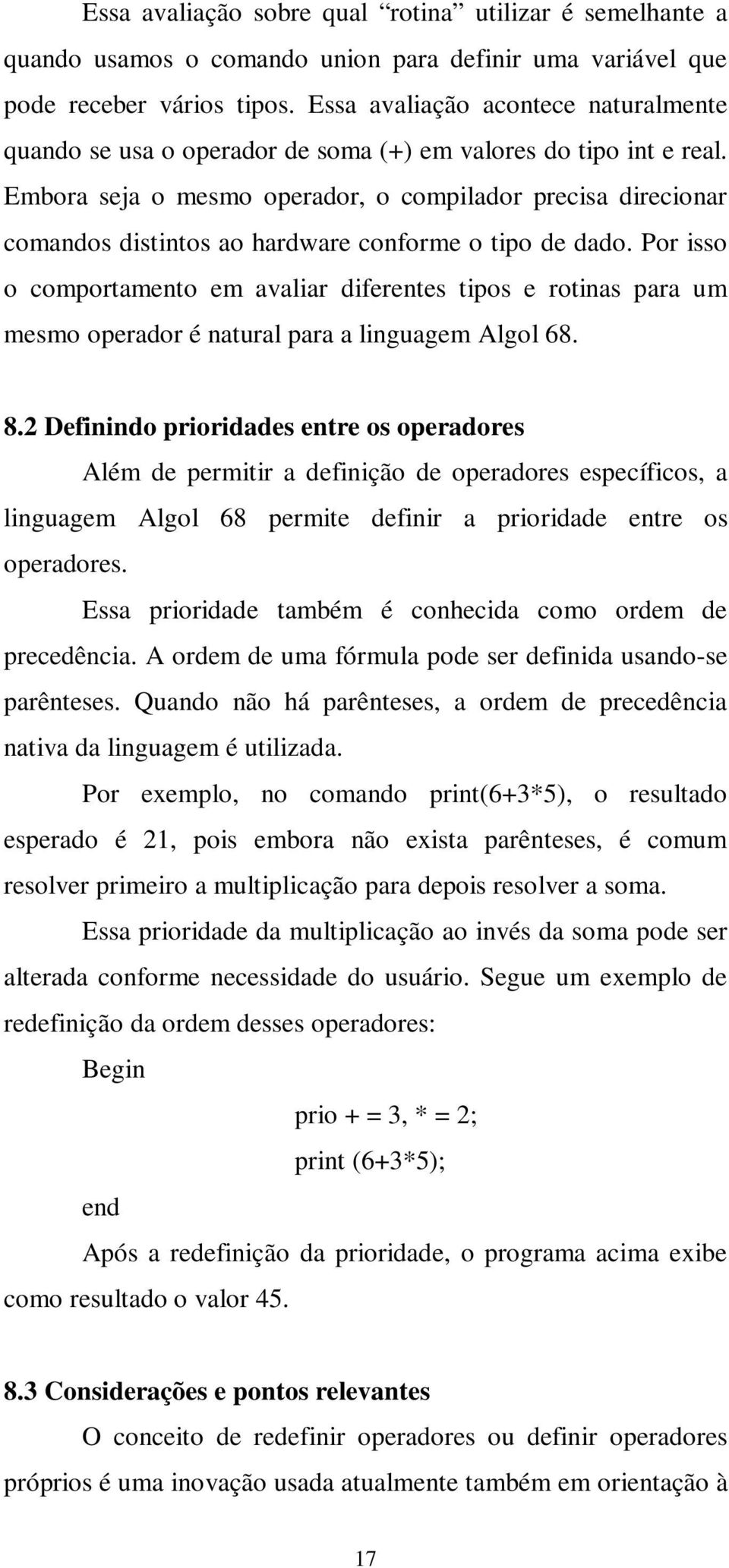 Embora seja o mesmo operador, o compilador precisa direcionar comandos distintos ao hardware conforme o tipo de dado.