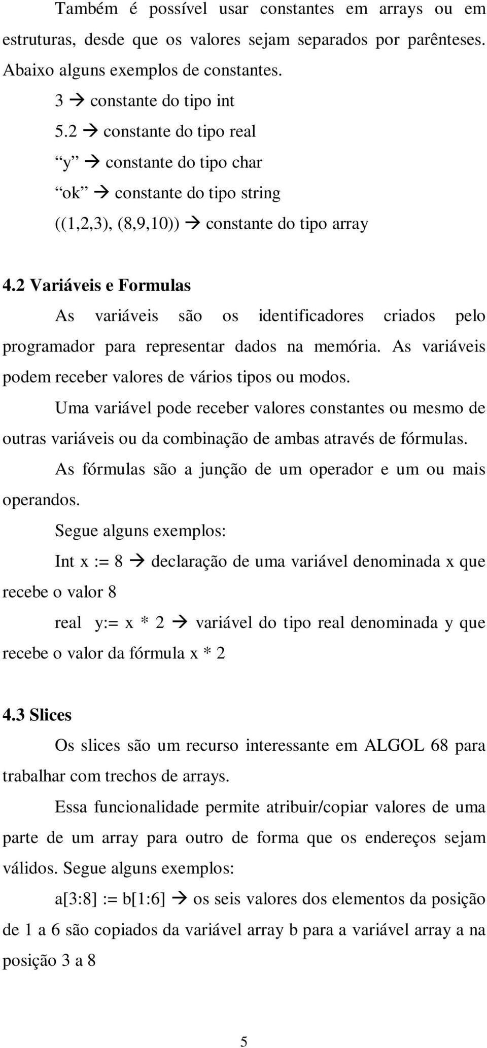 2 Variáveis e Formulas As variáveis são os identificadores criados pelo programador para representar dados na memória. As variáveis podem receber valores de vários tipos ou modos.