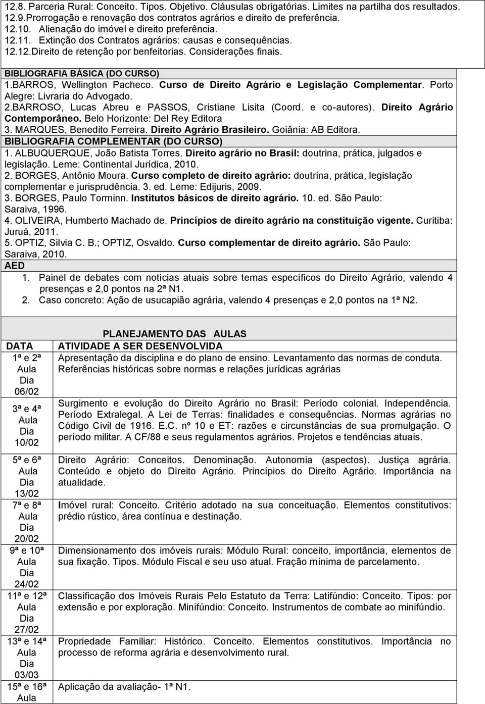 BIBLIOGRAFIA BÁSICA (DO CURSO) 1.BARROS, Wellington Pacheco. Curso de Direito Agrário e Legislação Complementar. Porto Alegre: Livraria do Advogado. 2.