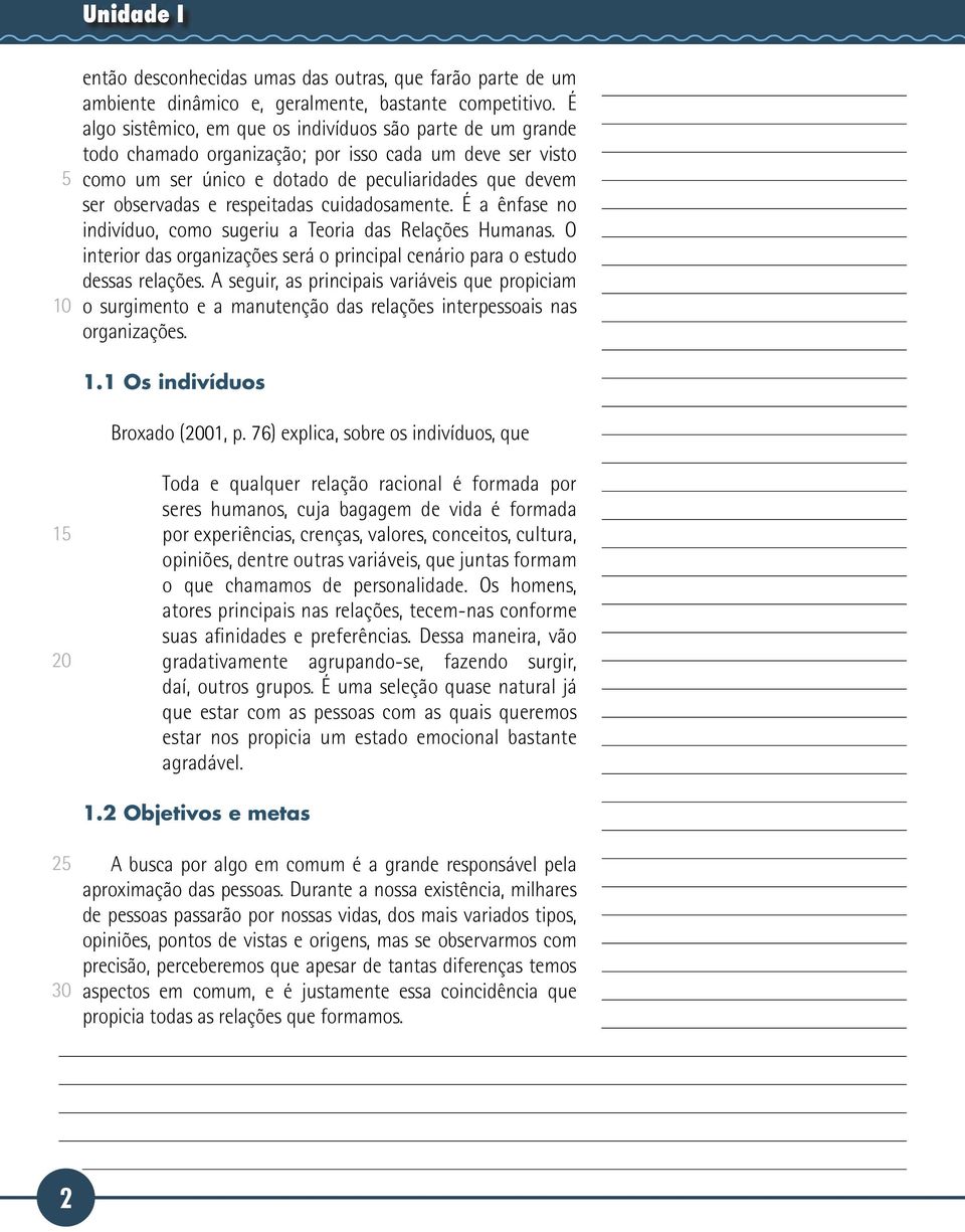 respeitadas cuidadosamente. É a ênfase no indivíduo, como sugeriu a Teoria das Relações Humanas. O interior das organizações será o principal cenário para o estudo dessas relações.