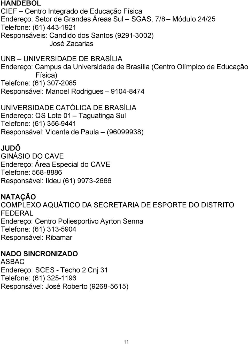 BRASÍLIA Endereço: QS Lote 01 Taguatinga Sul Telefone: (61) 356-9441 Responsável: Vicente de Paula (96099938) JUDÔ GINÁSIO DO CAVE Endereço: Área Especial do CAVE Telefone: 568-8886 Responsável: