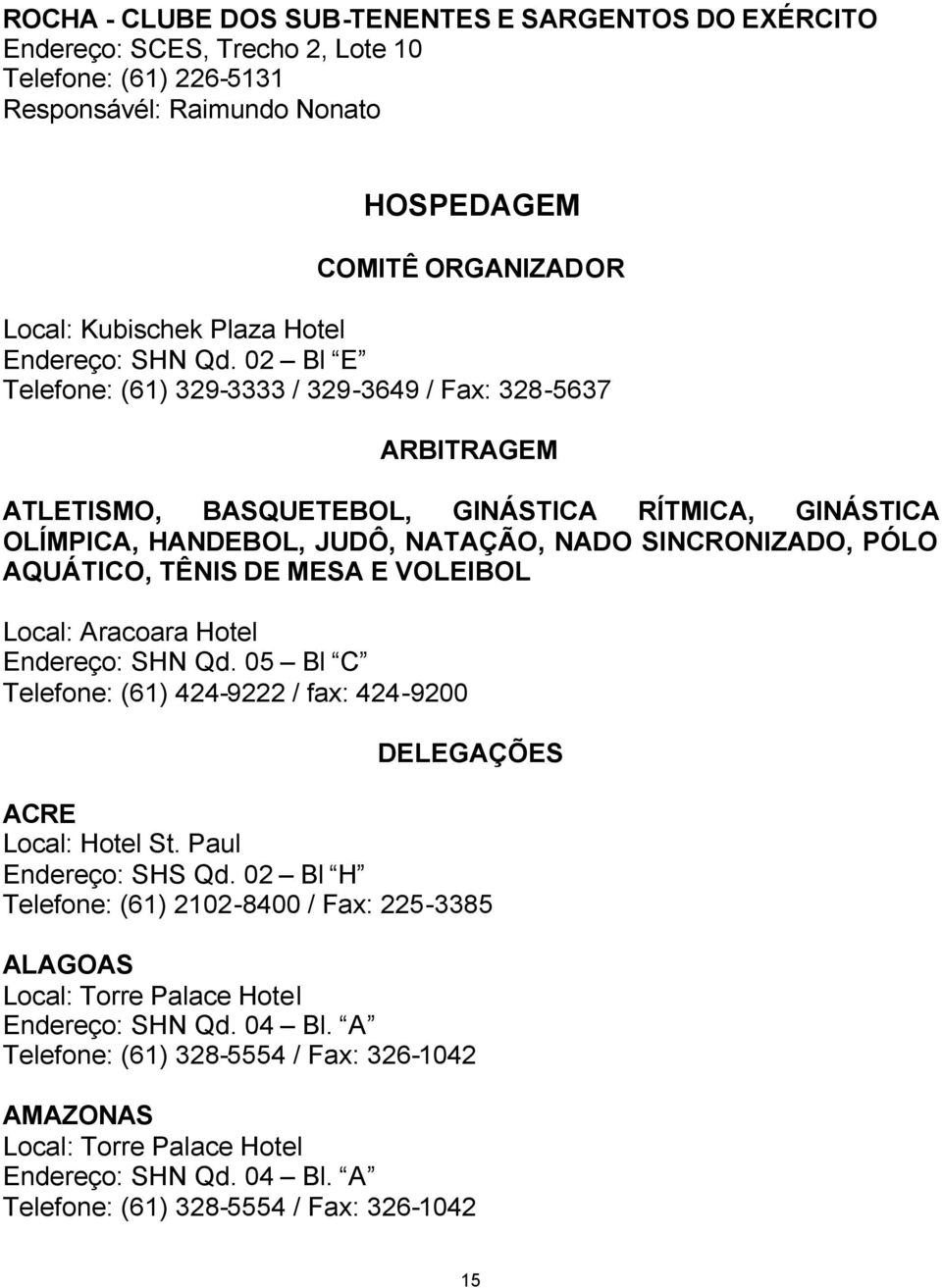 02 Bl E Telefone: (61) 329-3333 / 329-3649 / Fax: 328-5637 ARBITRAGEM ATLETISMO, BASQUETEBOL, GINÁSTICA RÍTMICA, GINÁSTICA OLÍMPICA, HANDEBOL, JUDÔ, NATAÇÃO, NADO SINCRONIZADO, PÓLO AQUÁTICO, TÊNIS