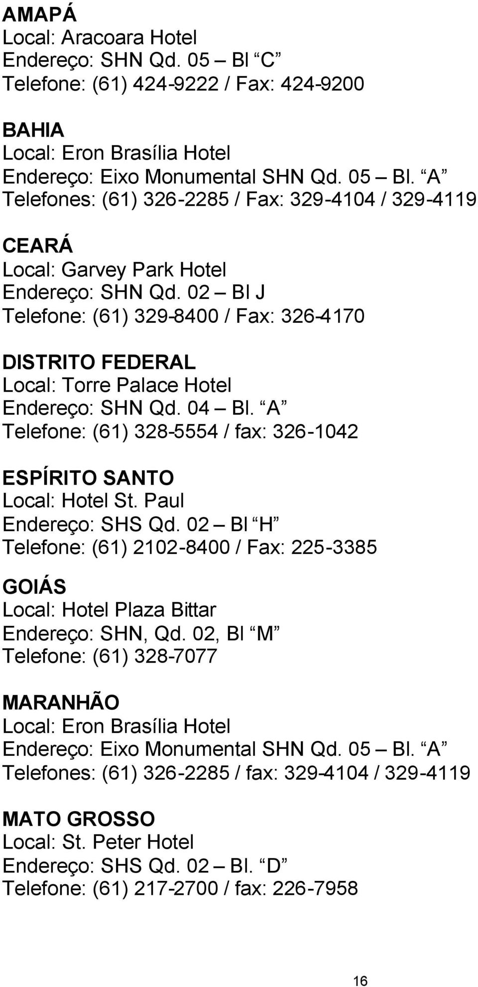 Paul Endereço: SHS Qd. 02 Bl H Telefone: (61) 2102-8400 / Fax: 225-3385 GOIÁS Local: Hotel Plaza Bittar Endereço: SHN, Qd.