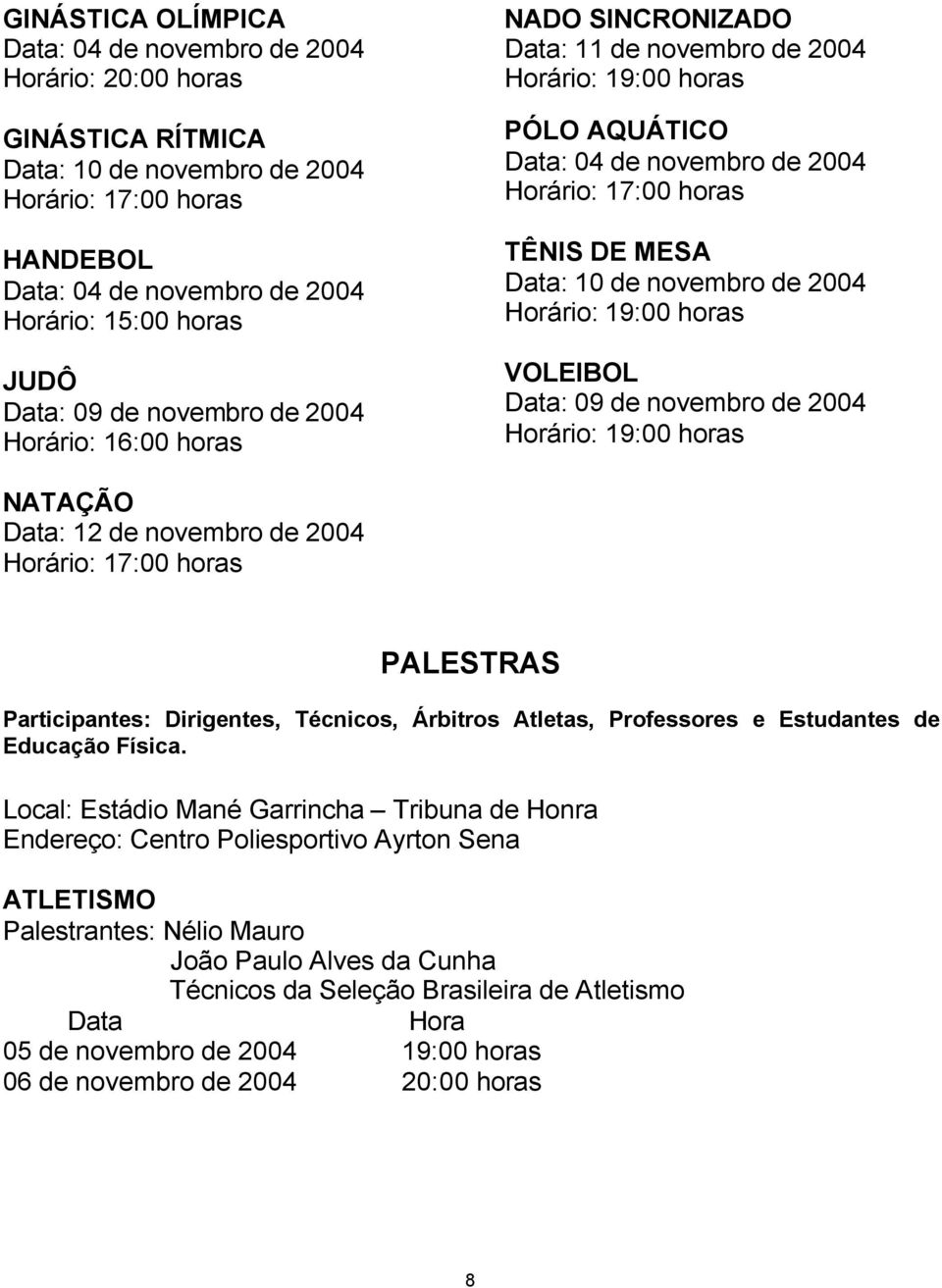 MESA Data: 10 de novembro de 2004 Horário: 19:00 horas VOLEIBOL Data: 09 de novembro de 2004 Horário: 19:00 horas NATAÇÃO Data: 12 de novembro de 2004 Horário: 17:00 horas PALESTRAS Participantes: