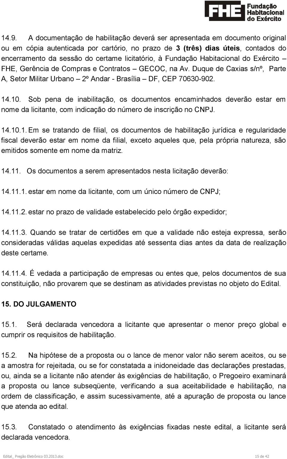 Sob pena de inabilitação, os documentos encaminhados deverão estar em nome da licitante, com indicação do número de inscrição no CNPJ. 14