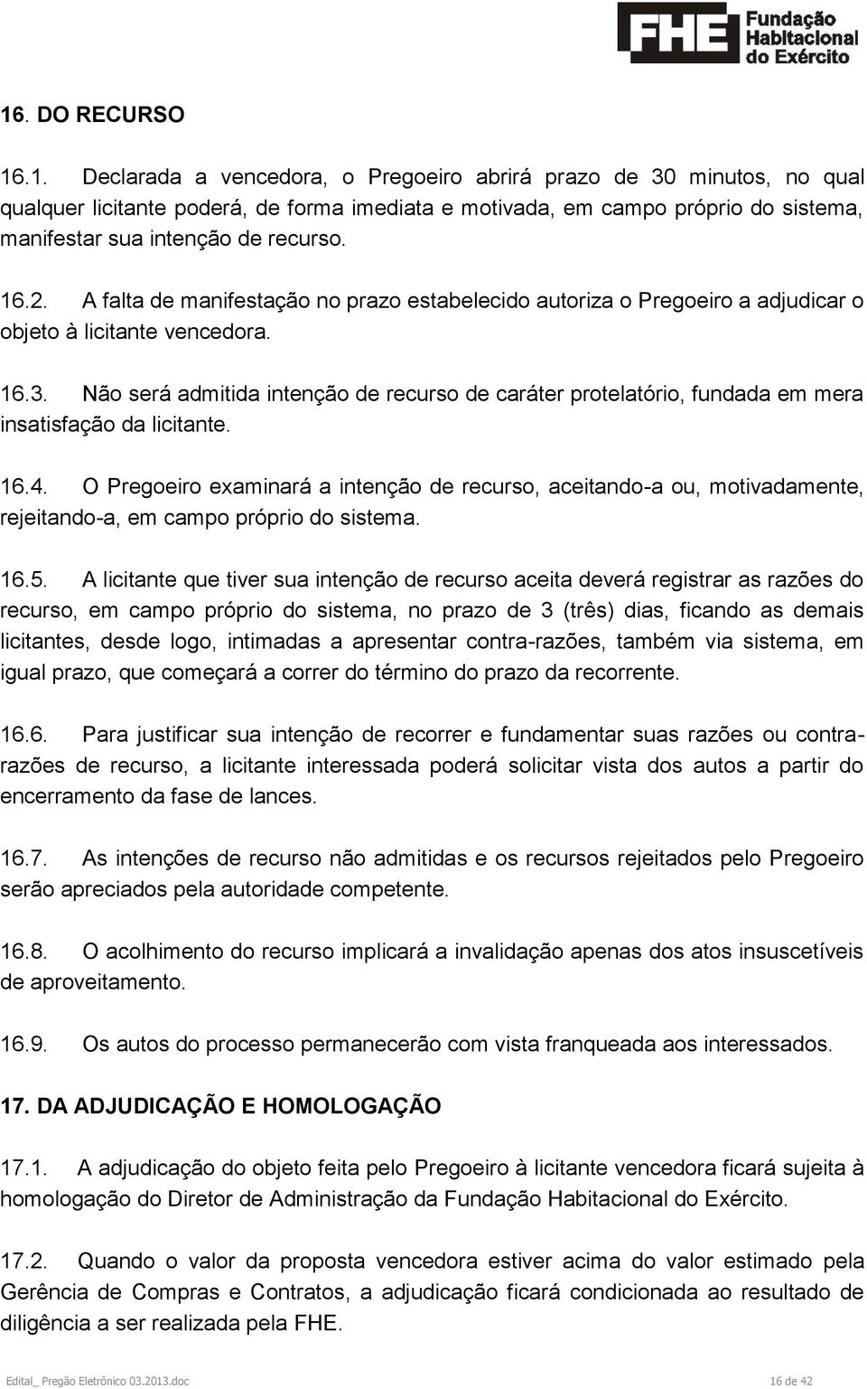 Não será admitida intenção de recurso de caráter protelatório, fundada em mera insatisfação da licitante. 16.4.