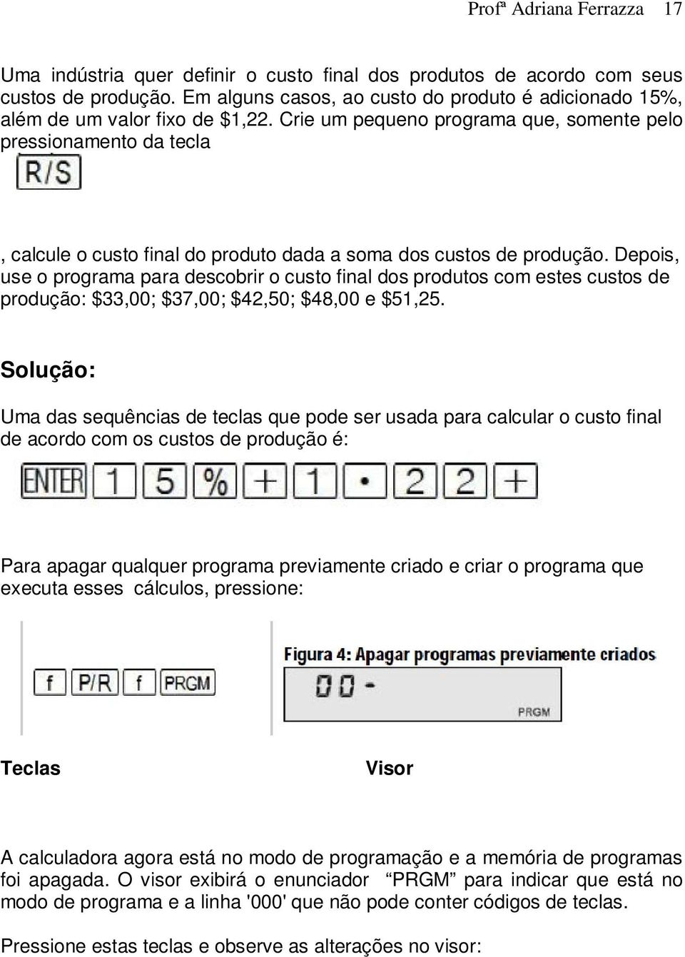 Crie um pequeno programa que, somente pelo pressionamento da tecla, calcule o custo final do produto dada a soma dos custos de produção.