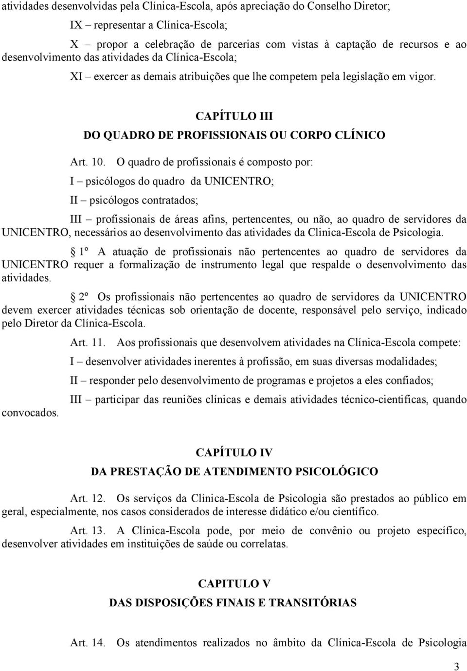 O quadro de profissionais é composto por: I psicólogos do quadro da UNICENTRO; II psicólogos contratados; III profissionais de áreas afins, pertencentes, ou não, ao quadro de servidores da UNICENTRO,