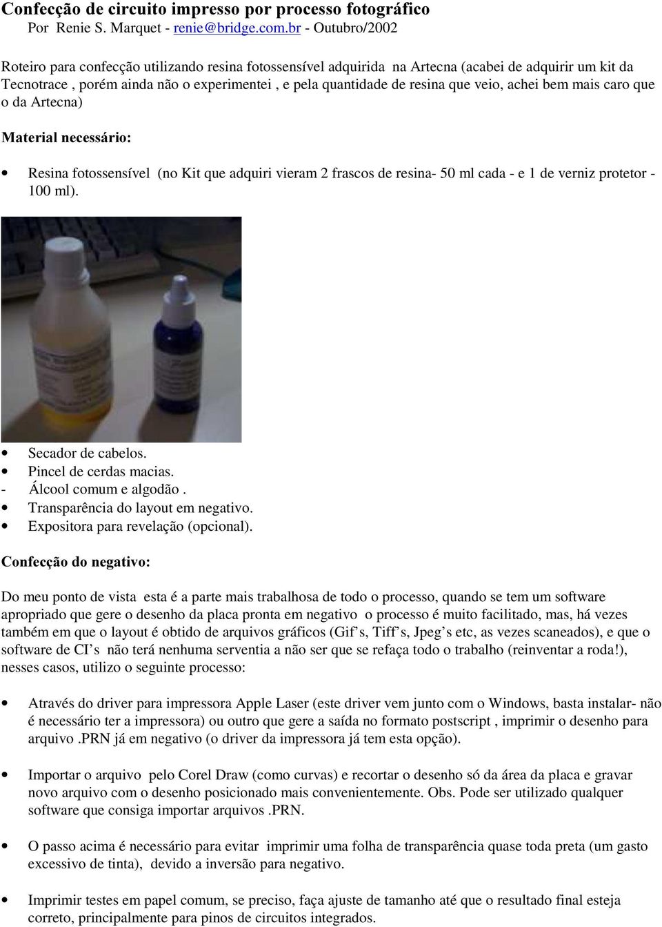 veio, achei bem mais caro que o da Artecna) 0DWHULDOQHFHVViULR Resina fotossensível (no Kit que adquiri vieram 2 frascos de resina- 50 ml cada - e 1 de verniz protetor - 100 ml). Secador de cabelos.