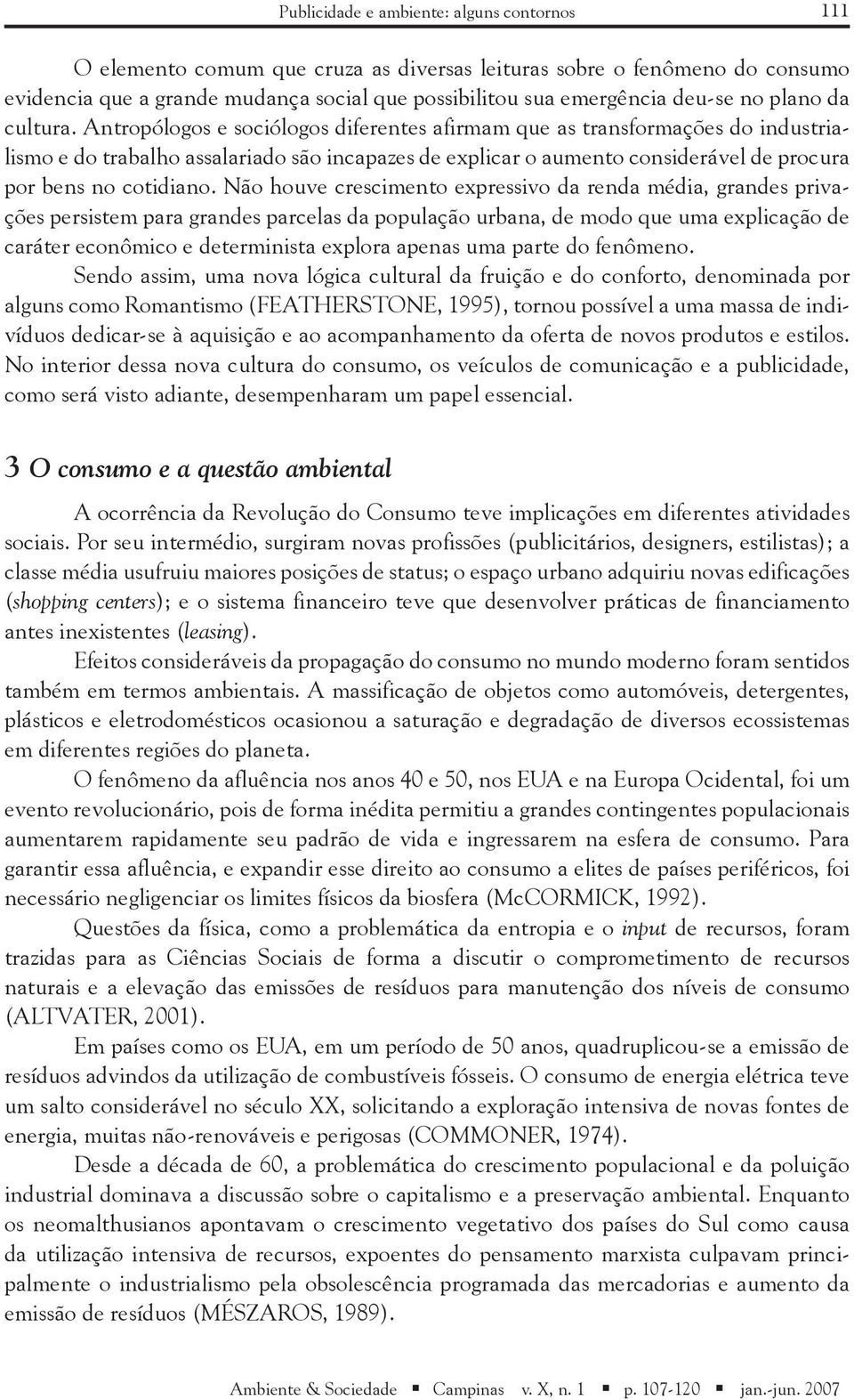 Antropólogos e sociólogos diferentes afirmam que as transformações do industrialismo e do trabalho assalariado são incapazes de explicar o aumento considerável de procura por bens no cotidiano.