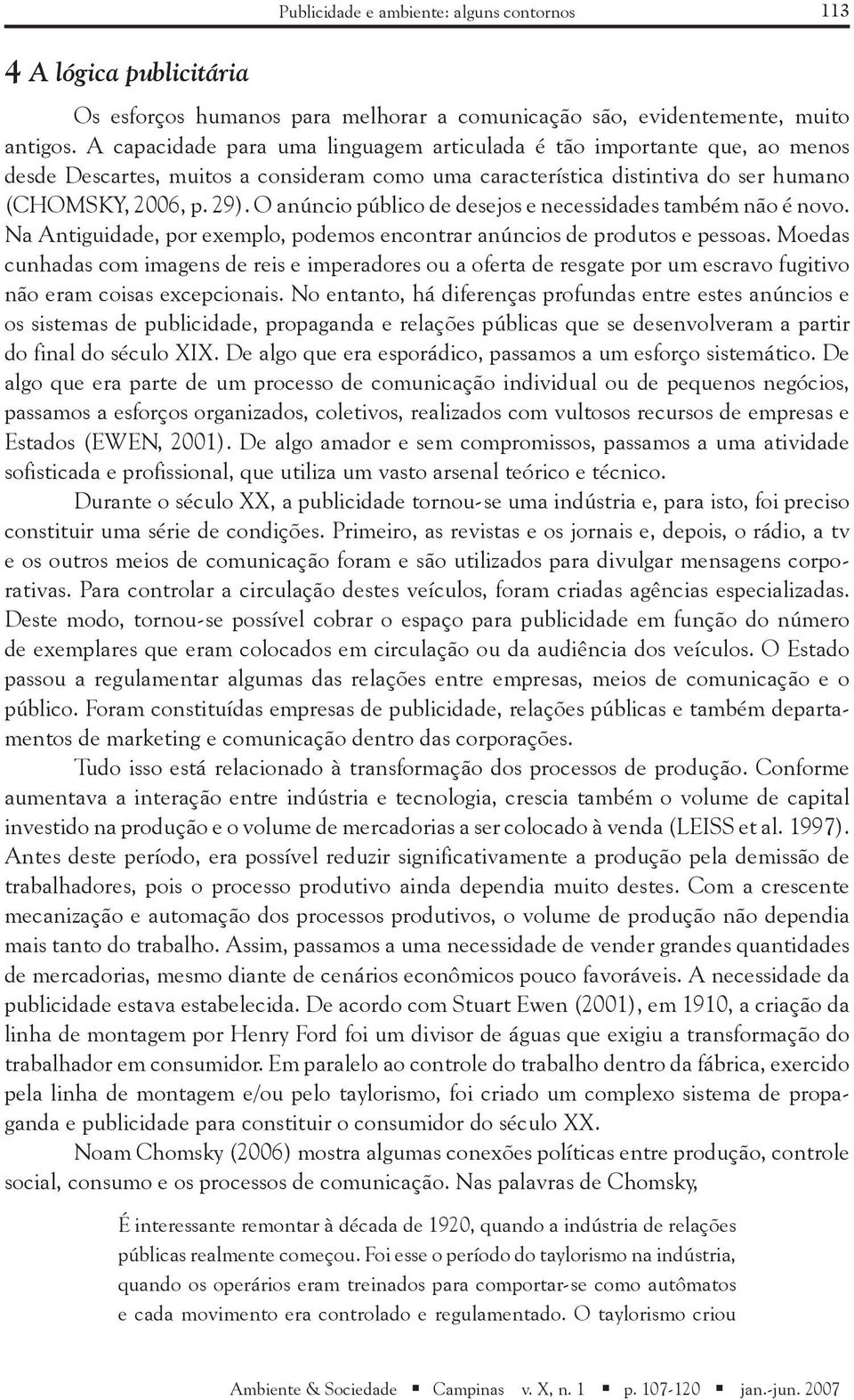 O anúncio público de desejos e necessidades também não é novo. Na Antiguidade, por exemplo, podemos encontrar anúncios de produtos e pessoas.