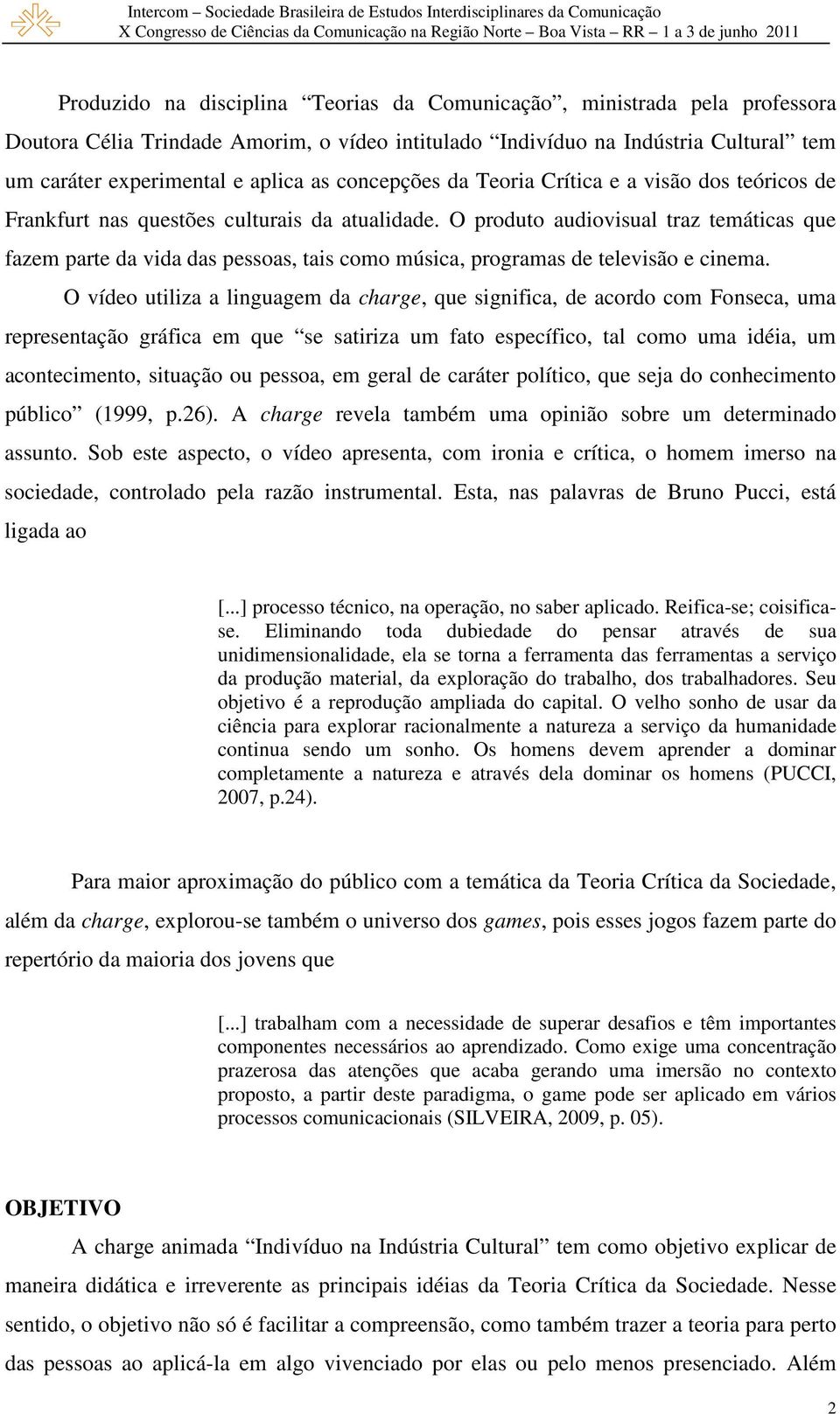 O produto audiovisual traz temáticas que fazem parte da vida das pessoas, tais como música, programas de televisão e cinema.