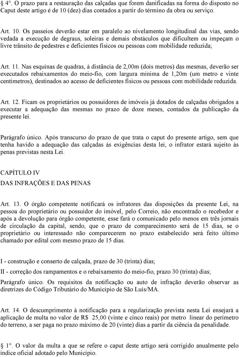 Os passeios deverão estar em paralelo ao nivelamento longitudinal das vias, sendo vedada a execução de degraus, soleiras e demais obstáculos que dificultem ou impeçam o livre trânsito de pedestres e