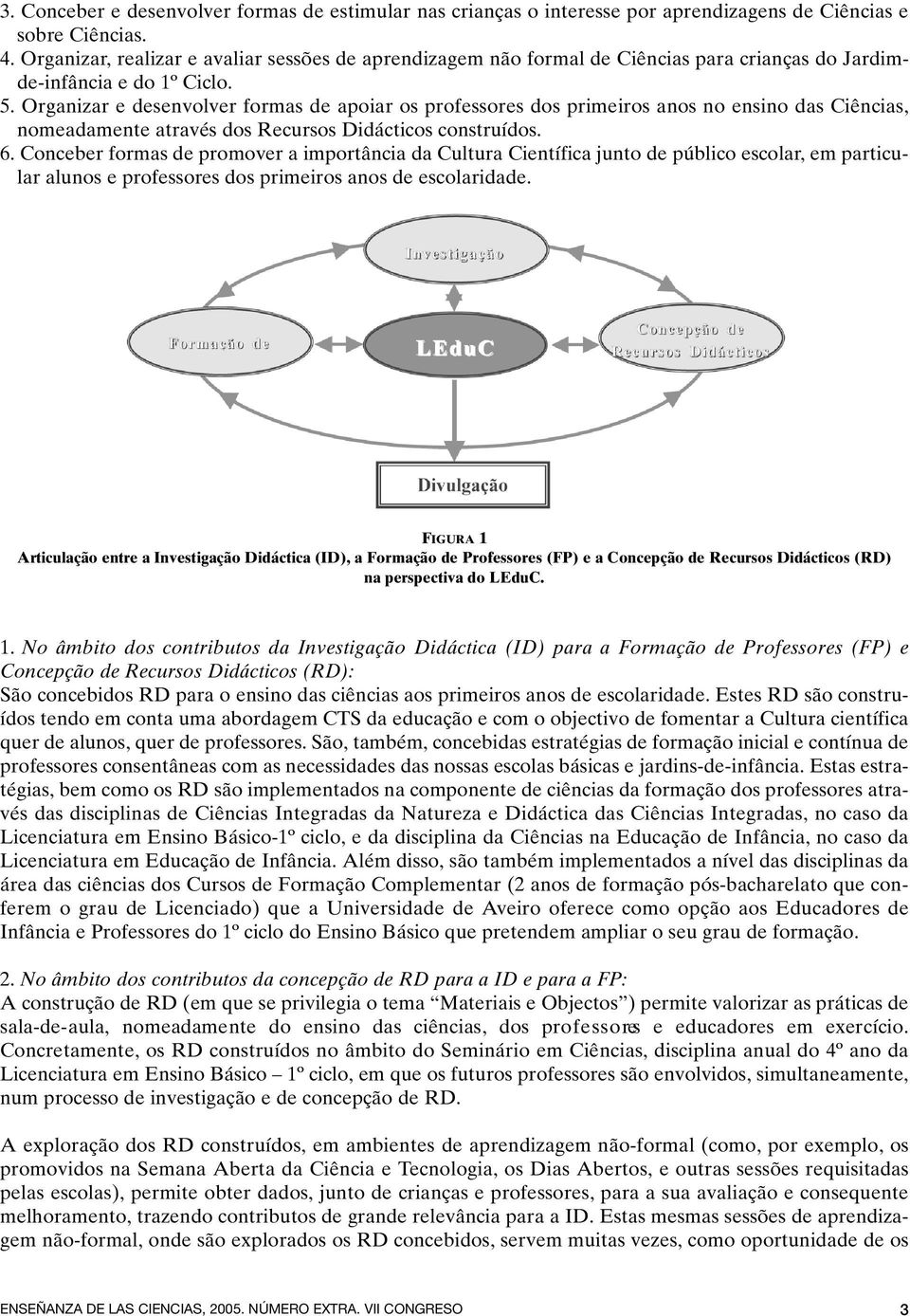 Organizar e desenvolver formas de apoiar os professores dos primeiros anos no ensino das Ciências, nomeadamente através dos Recursos Didácticos construídos. 6.