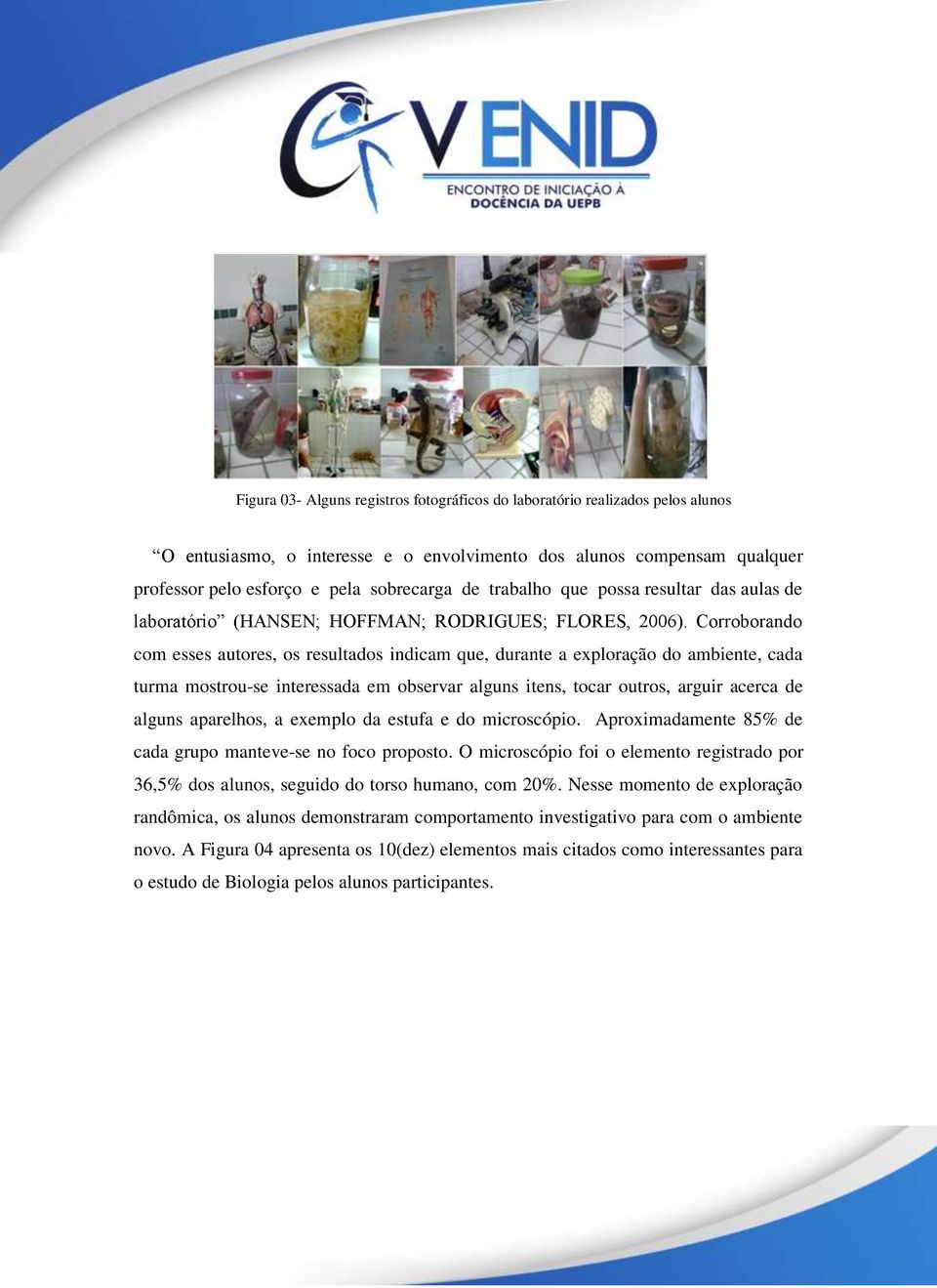 Corroborando com esses autores, os resultados indicam que, durante a exploração do ambiente, cada turma mostrou-se interessada em observar alguns itens, tocar outros, arguir acerca de alguns