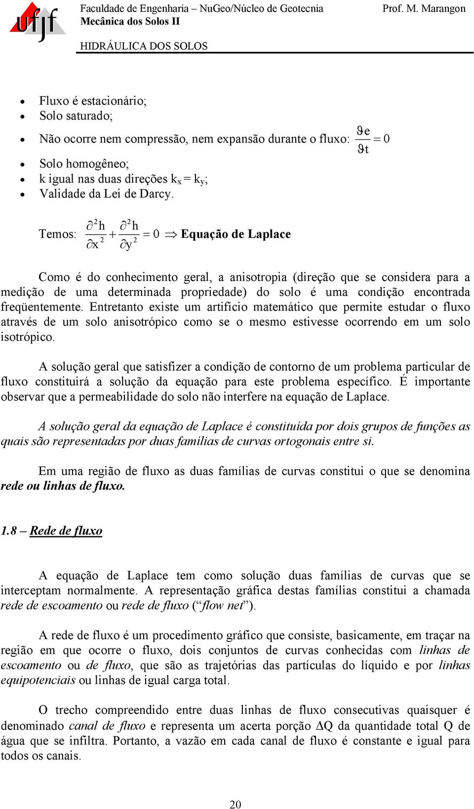 freqüentemente. Entretanto existe um artifício matemático que permite estudar o fluxo através de um solo anisotrópico como se o mesmo estivesse ocorrendo em um solo isotrópico.