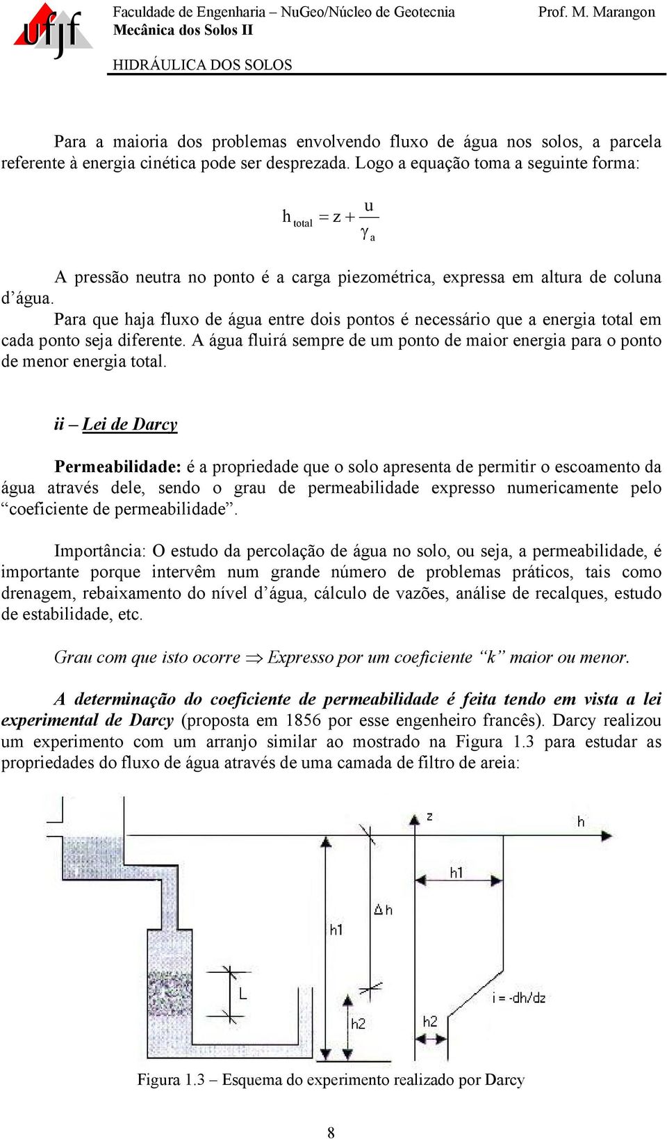 Para que aja fluxo de água entre dois pontos é necessário que a energia total em cada ponto seja diferente. A água fluirá sempre de um ponto de maior energia para o ponto de menor energia total.