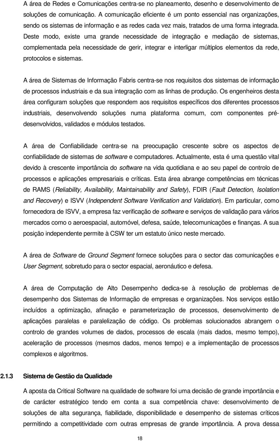 Deste modo, existe uma grande necessidade de integração e mediação de sistemas, complementada pela necessidade de gerir, integrar e interligar múltiplos elementos da rede, protocolos e sistemas.