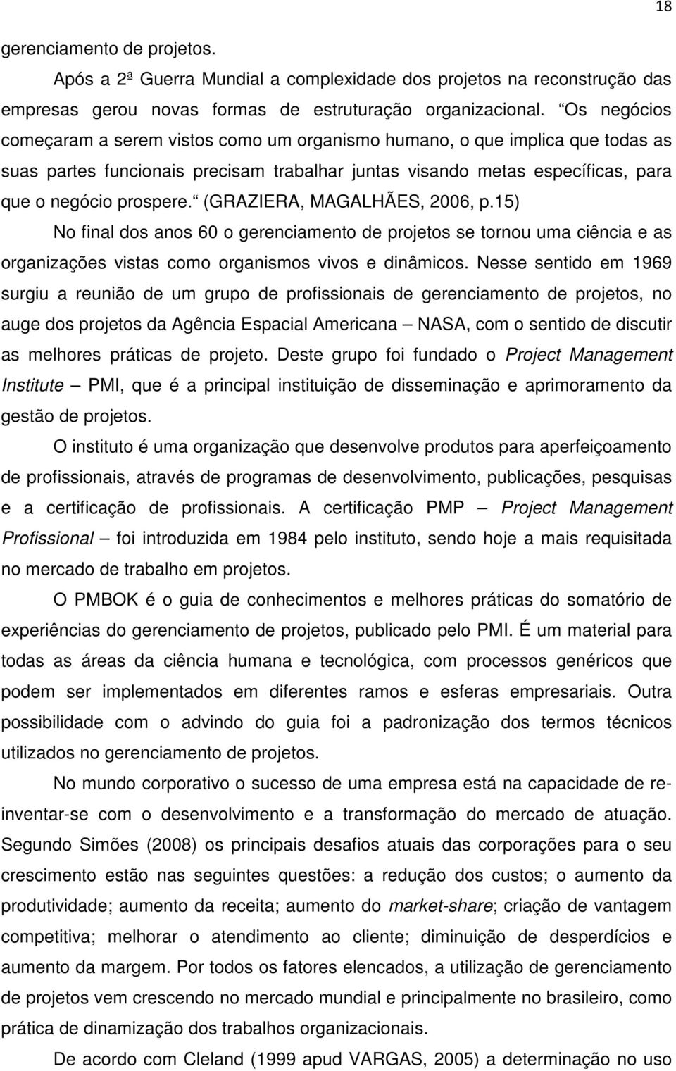 (GRAZIERA, MAGALHÃES, 2006, p.15) No final dos anos 60 o gerenciamento de projetos se tornou uma ciência e as organizações vistas como organismos vivos e dinâmicos.