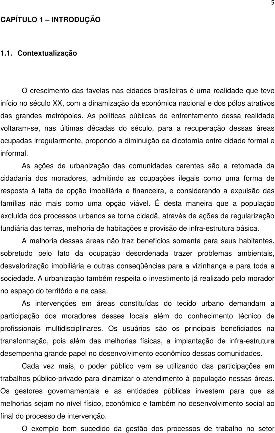 1. Contextualização O crescimento das favelas nas cidades brasileiras é uma realidade que teve início no século XX, com a dinamização da econômica nacional e dos pólos atrativos das grandes