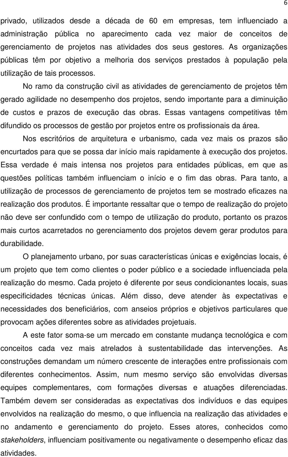 No ramo da construção civil as atividades de gerenciamento de projetos têm gerado agilidade no desempenho dos projetos, sendo importante para a diminuição de custos e prazos de execução das obras.