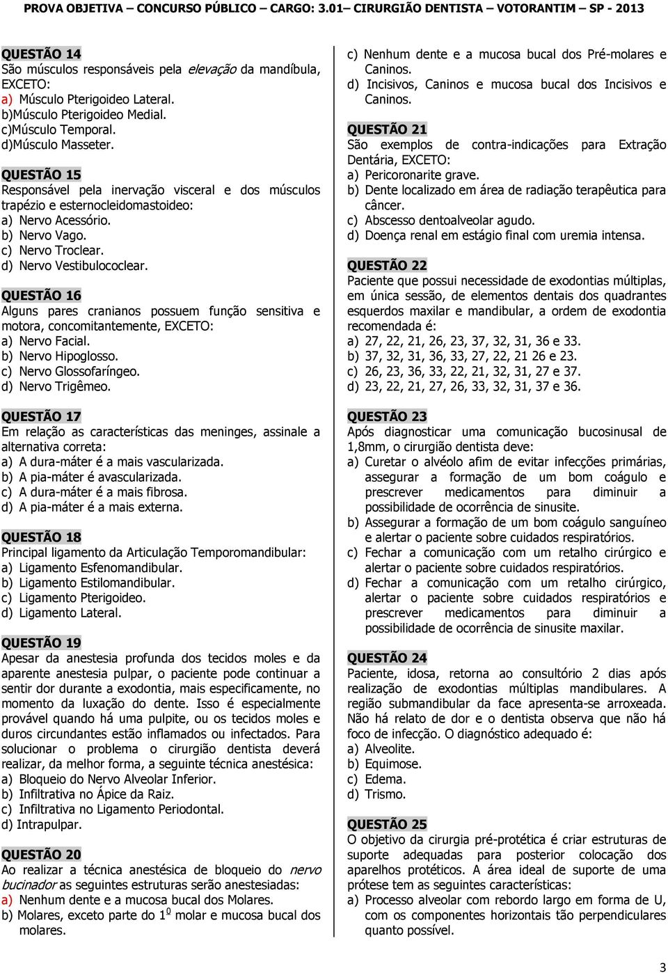 QUESTÃO 16 Alguns pares cranianos possuem função sensitiva e motora, concomitantemente, EXCETO: a) Nervo Facial. b) Nervo Hipoglosso. c) Nervo Glossofaríngeo. d) Nervo Trigêmeo.