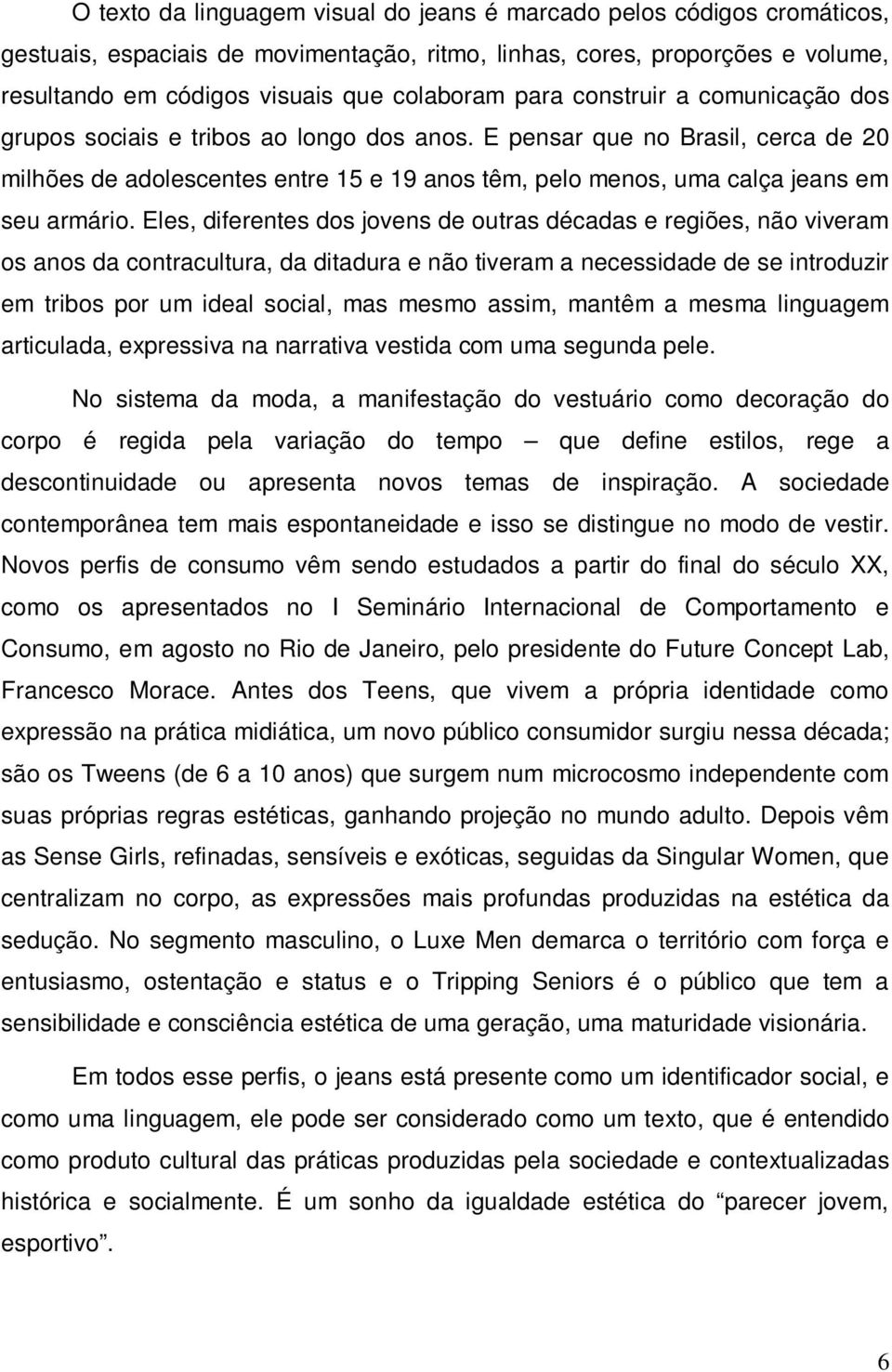 E pensar que no Brasil, cerca de 20 milhões de adolescentes entre 15 e 19 anos têm, pelo menos, uma calça jeans em seu armário.