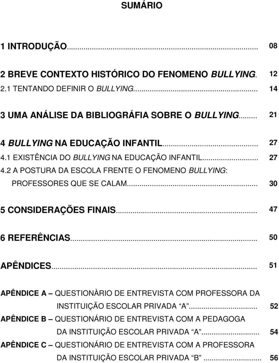 .. 30 5 CONSIDERAÇÕES FINAIS... 47 6 REFERÊNCIAS... 50 APÊNDICES... 51 APÊNDICE A QUESTIONÀRIO DE ENTREVISTA COM PROFESSORA DA INSTITUIÇÃO ESCOLAR PRIVADA A.