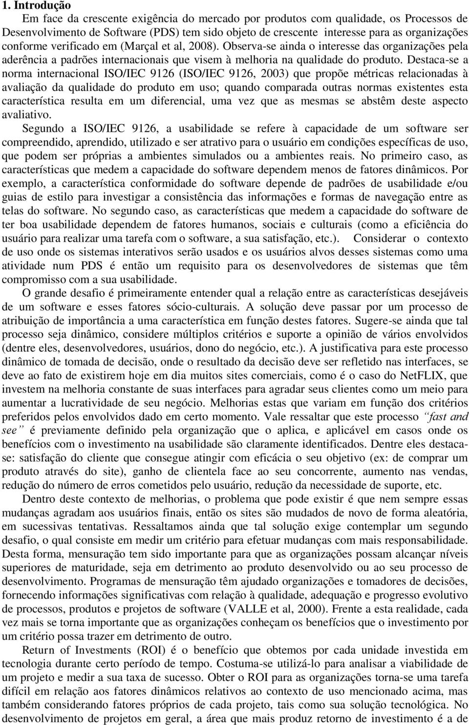 Destaca-se a norma internacional ISO/IEC 9126 (ISO/IEC 9126, 2003) que propõe métricas relacionadas à avaliação da qualidade do produto em uso; quando comparada outras normas existentes esta