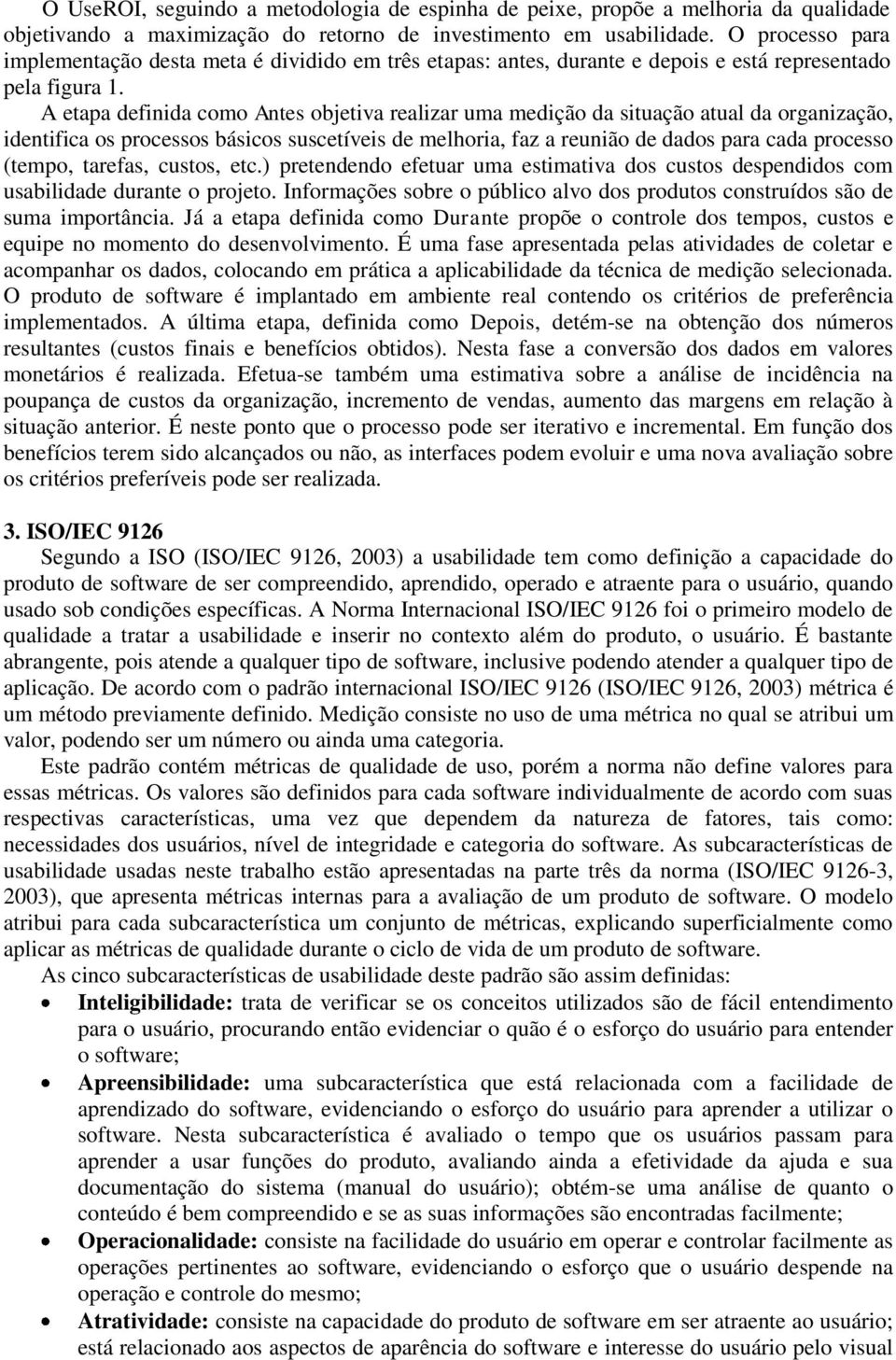 A etapa definida como Antes objetiva realizar uma medição da situação atual da organização, identifica os processos básicos suscetíveis de melhoria, faz a reunião de dados para cada processo (tempo,