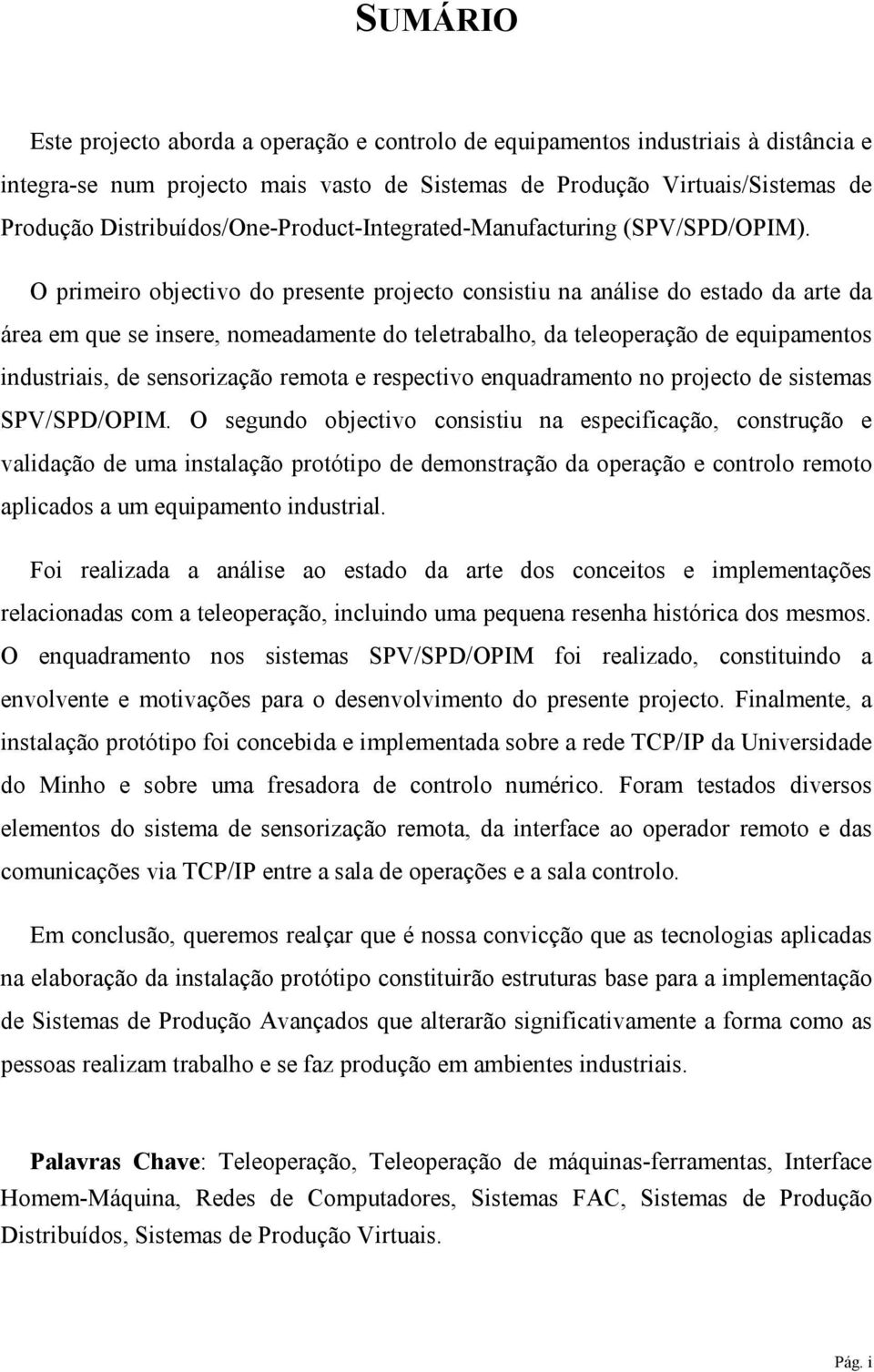 O primeiro objectivo do presente projecto consistiu na análise do estado da arte da área em que se insere, nomeadamente do teletrabalho, da teleoperação de equipamentos industriais, de sensorização