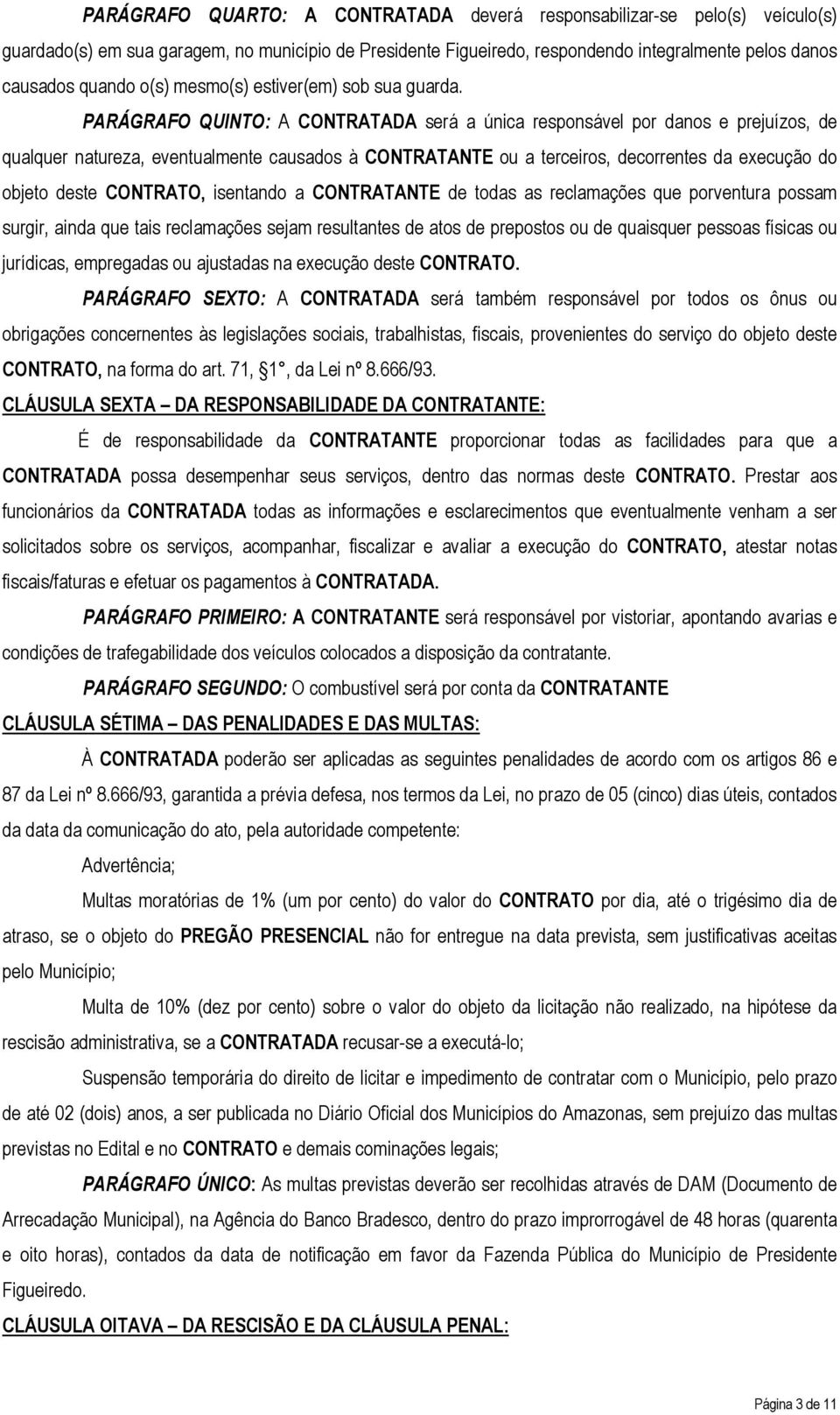 PARÁGRAFO QUINTO: A CONTRATADA será a única responsável por danos e prejuízos, de qualquer natureza, eventualmente causados à CONTRATANTE ou a terceiros, decorrentes da execução do objeto deste