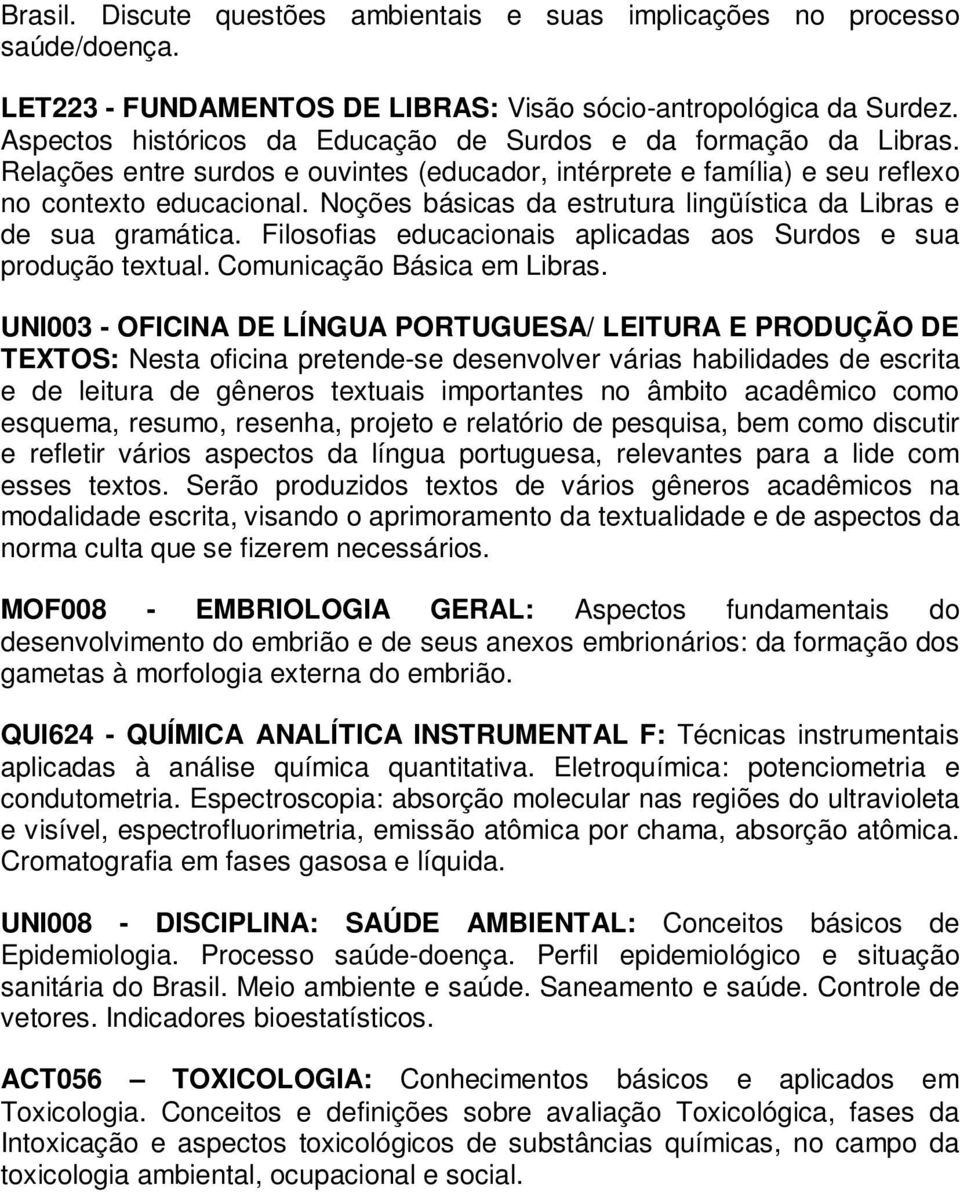 Noções básicas da estrutura lingüística da Libras e de sua gramática. Filosofias educacionais aplicadas aos Surdos e sua produção textual. Comunicação Básica em Libras.