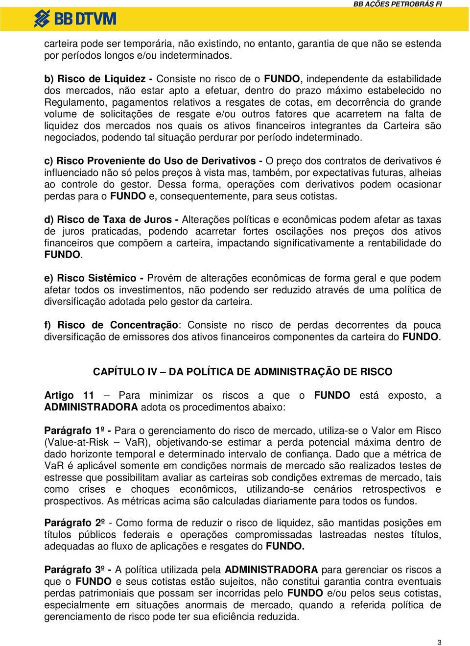 resgates de cotas, em decorrência do grande volume de solicitações de resgate e/ou outros fatores que acarretem na falta de liquidez dos mercados nos quais os ativos financeiros integrantes da