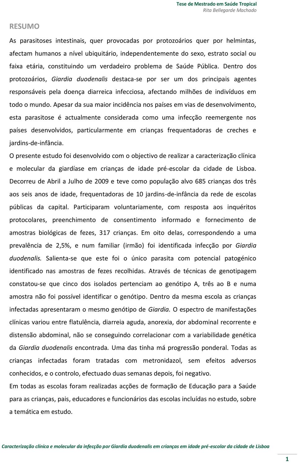 Dentro dos protozoários, Giardia duodenalis destaca-se por ser um dos principais agentes responsáveis pela doença diarreica infecciosa, afectando milhões de indivíduos em todo o mundo.