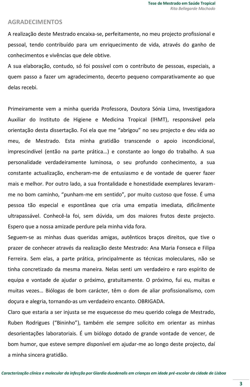 A sua elaboração, contudo, só foi possível com o contributo de pessoas, especiais, a quem passo a fazer um agradecimento, decerto pequeno comparativamente ao que delas recebi.