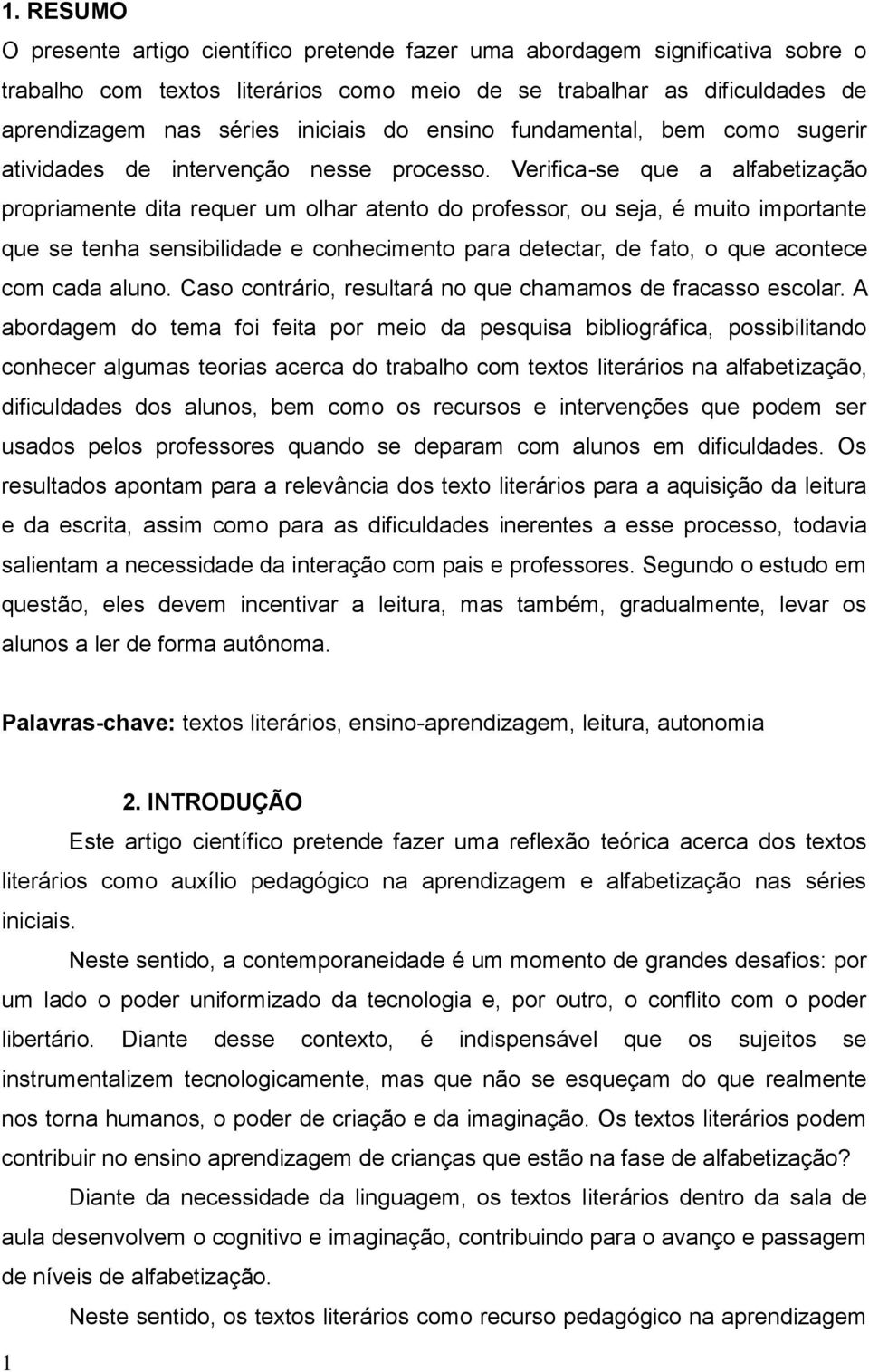 Verifica-se que a alfabetização propriamente dita requer um olhar atento do professor, ou seja, é muito importante que se tenha sensibilidade e conhecimento para detectar, de fato, o que acontece com