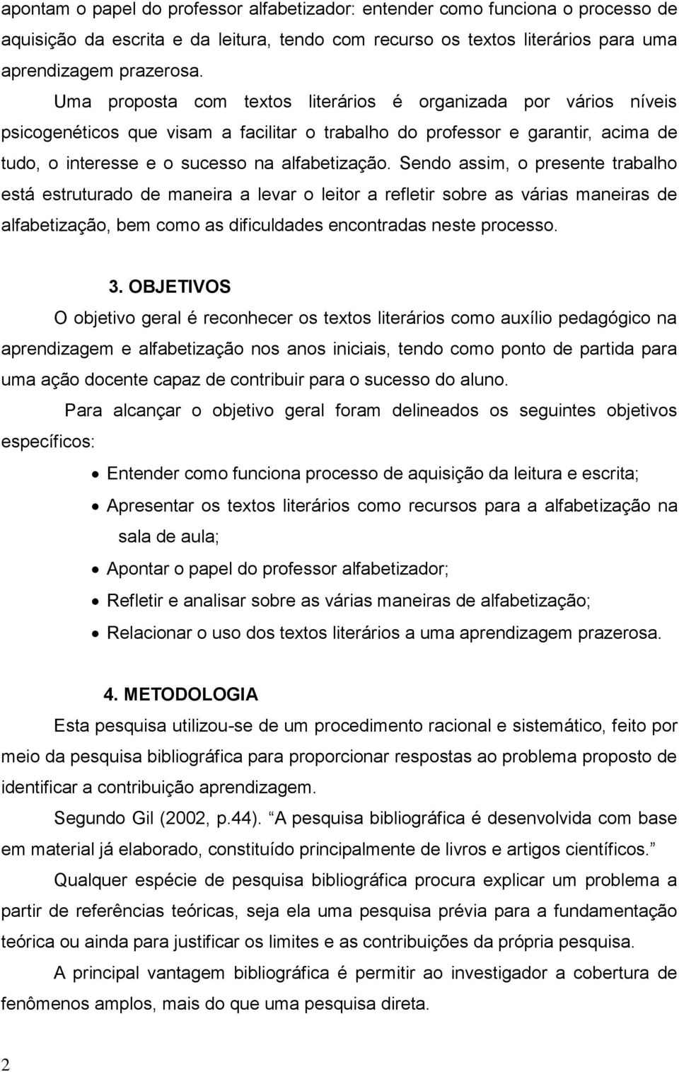 Sendo assim, o presente trabalho está estruturado de maneira a levar o leitor a refletir sobre as várias maneiras de alfabetização, bem como as dificuldades encontradas neste processo. 3.