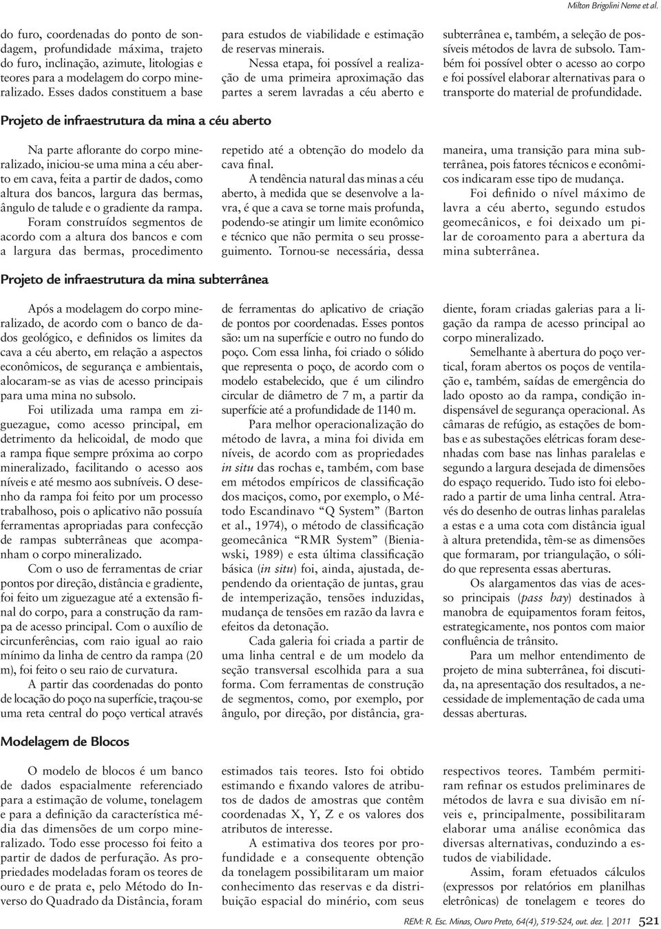 Nessa etapa, foi possível a realização de uma primeira aproximação das partes a serem lavradas a céu aberto e subterrânea e, também, a seleção de possíveis métodos de lavra de subsolo.