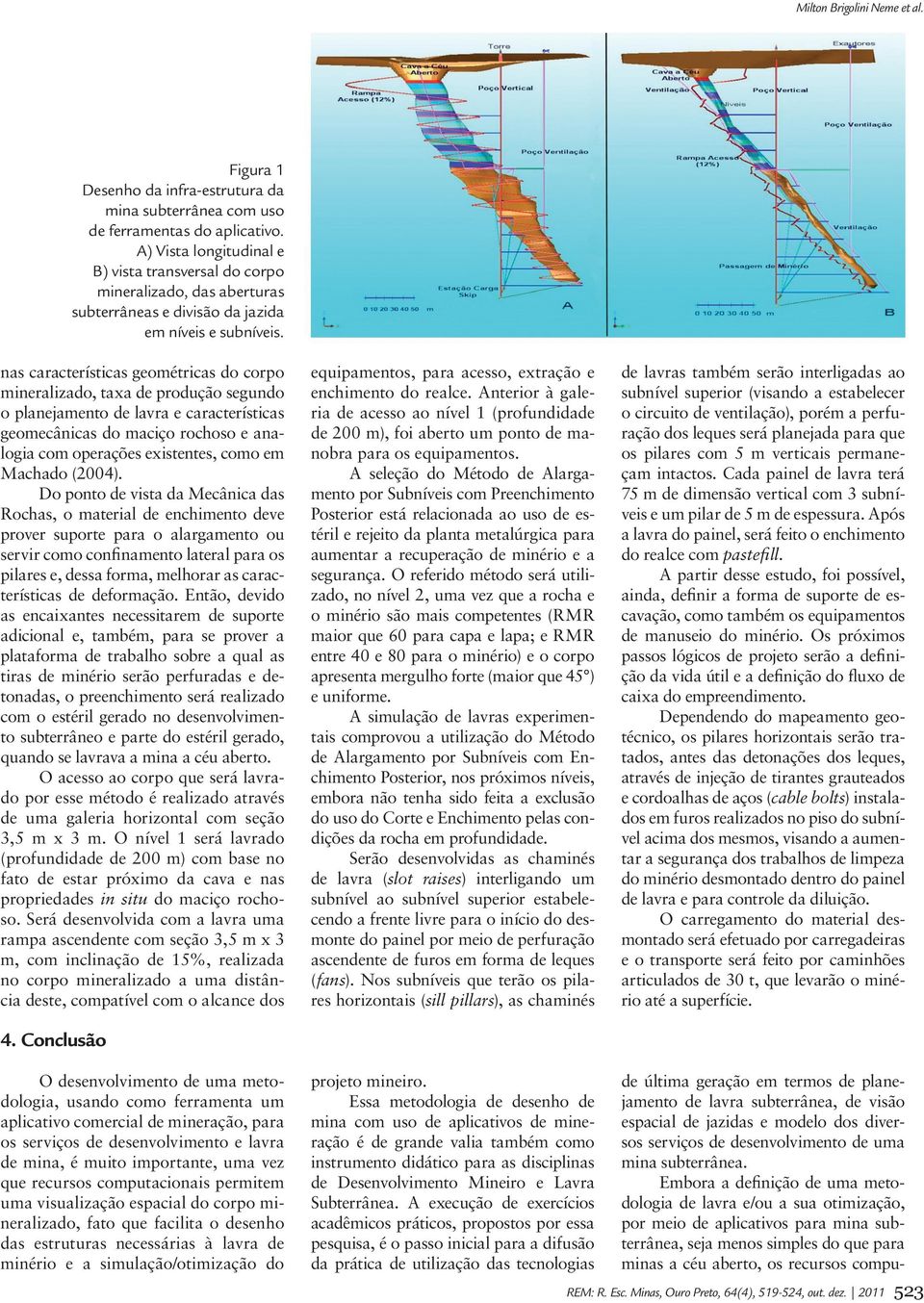 nas características geométricas do corpo mineralizado, taxa de produção segundo o planejamento de lavra e características geomecânicas do maciço rochoso e analogia com operações existentes, como em