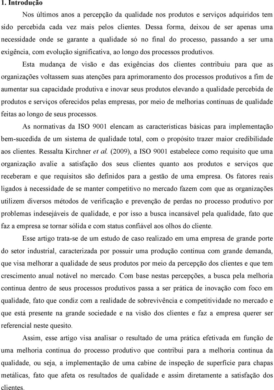 Esta mudança de visão e das exigências dos clientes contribuiu para que as organizações voltassem suas atenções para aprimoramento dos processos produtivos a fim de aumentar sua capacidade produtiva