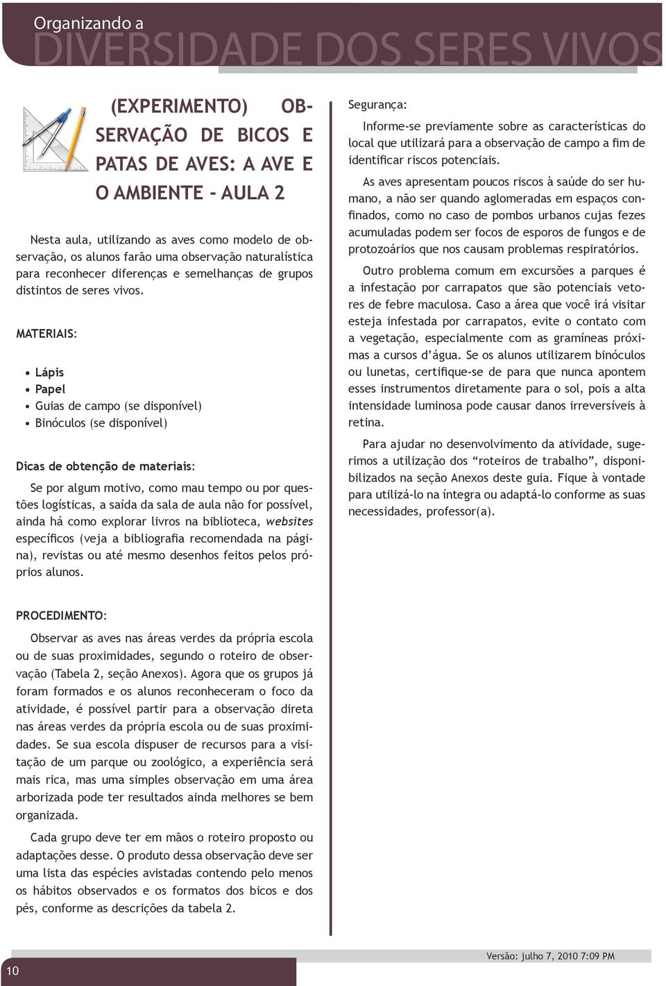 MATERIAIS: Lápis Papel Guias de campo (se disponível) Binóculos (se disponível) Dicas de obtenção de materiais: Se por algum motivo, como mau tempo ou por questões logísticas, a saída da sala de aula