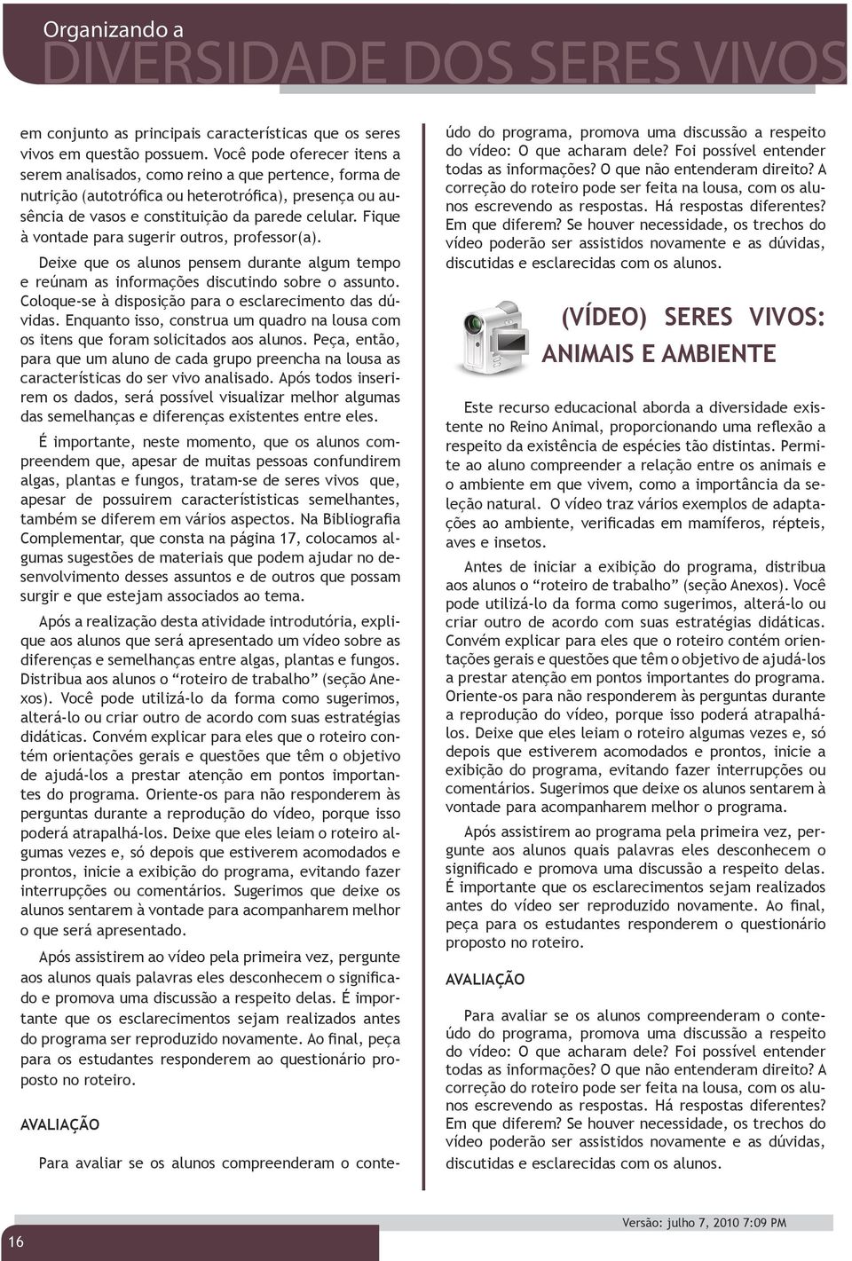 Fique à vontade para sugerir outros, professor(a). Deixe que os alunos pensem durante algum tempo e reúnam as informações discutindo sobre o assunto.