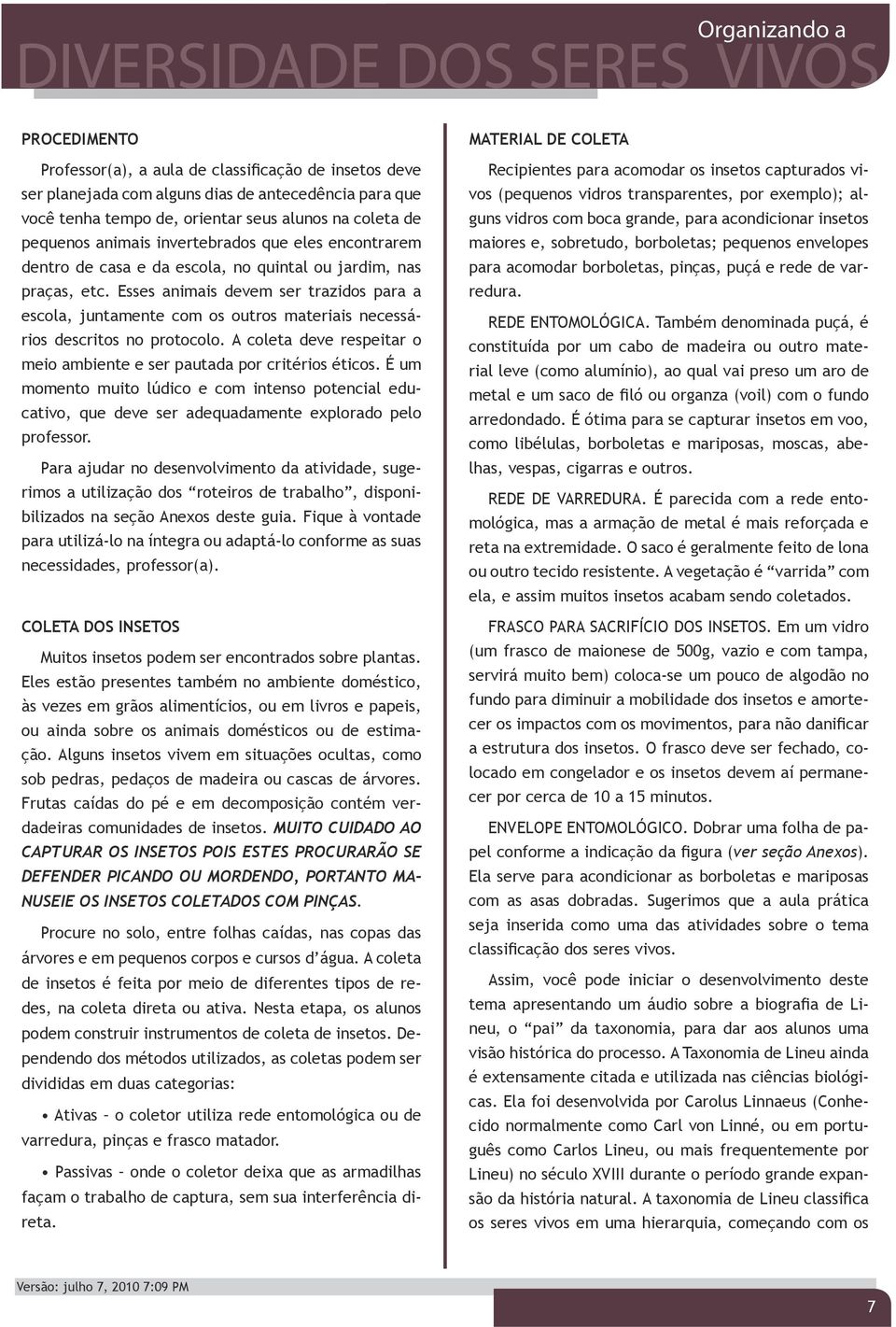 Esses animais devem ser trazidos para a escola, juntamente com os outros materiais necessários descritos no protocolo. A coleta deve respeitar o meio ambiente e ser pautada por critérios éticos.