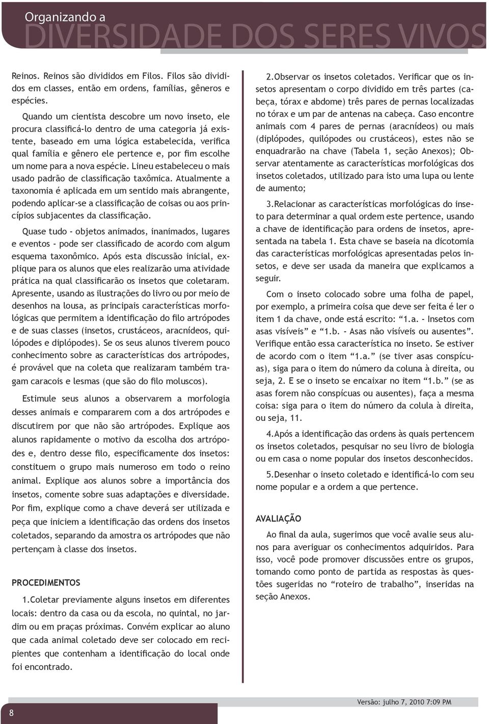 escolhe um nome para a nova espécie. Lineu estabeleceu o mais usado padrão de classificação taxômica.