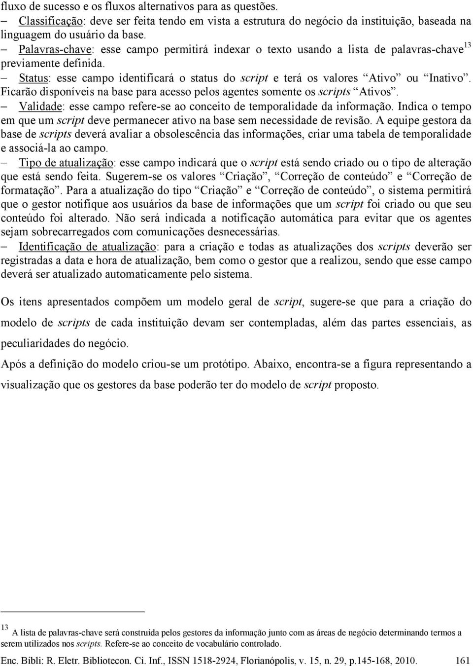 Ficarão disponíveis na base para acesso pelos agentes somente os scripts Ativos. Validade: esse campo refere-se ao conceito de temporalidade da informação.