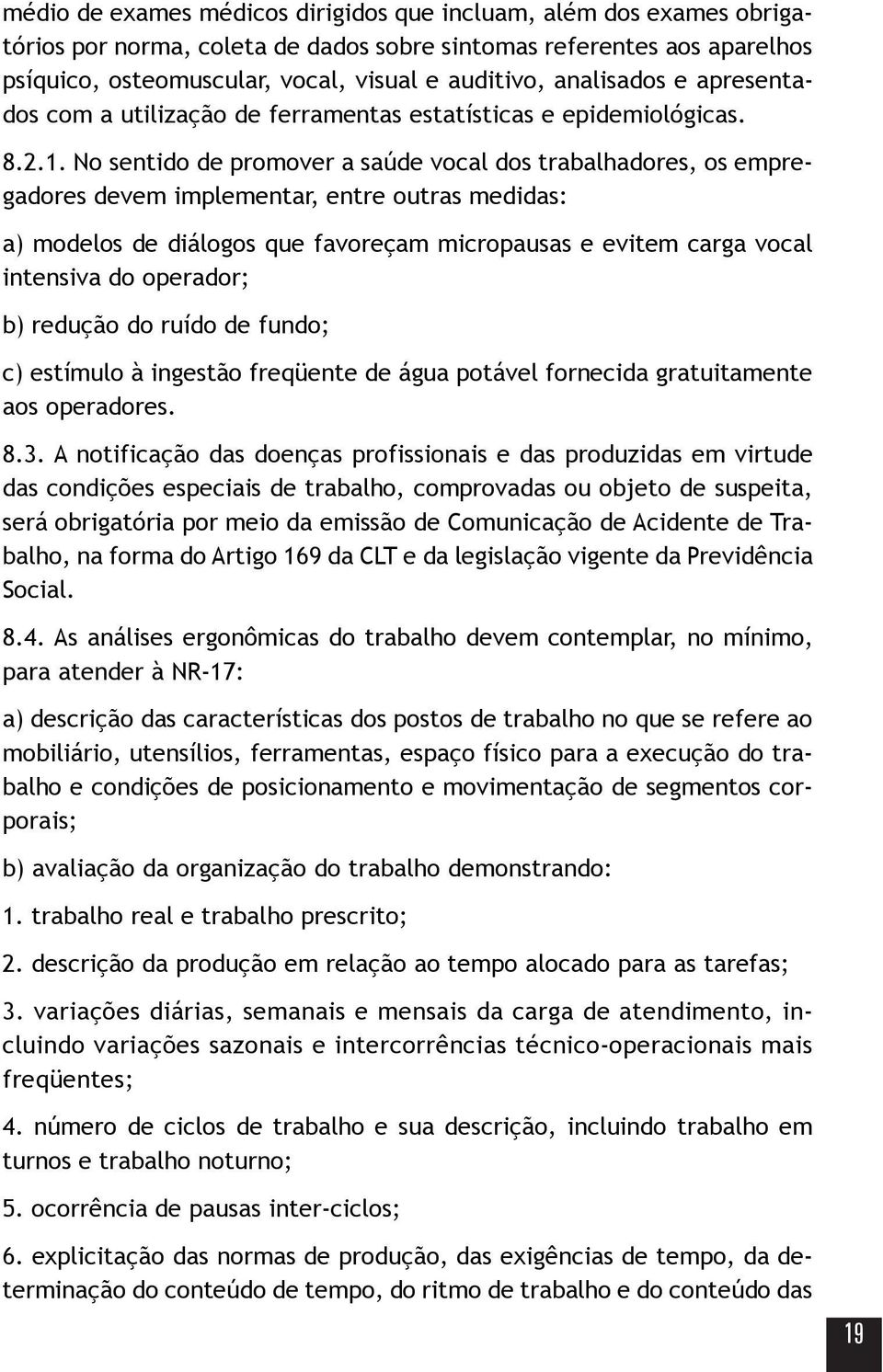 No sentido de promover a saúde vocal dos trabalhadores, os empregadores devem implementar, entre outras medidas: a) modelos de diálogos que favoreçam micropausas e evitem carga vocal intensiva do