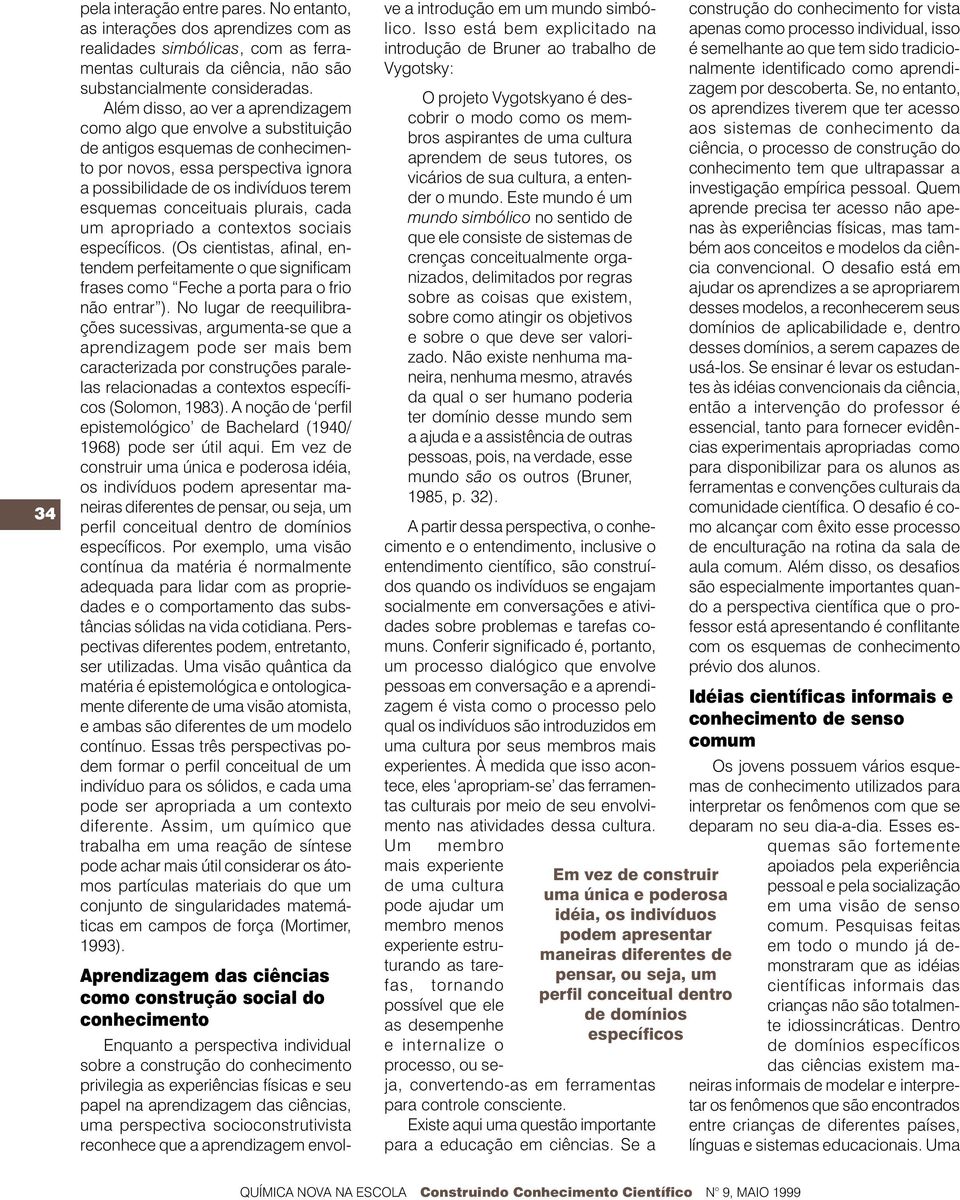 conceituais plurais, cada um apropriado a contextos sociais específicos. (Os cientistas, afinal, entendem perfeitamente o que significam frases como Feche a porta para o frio não entrar ).