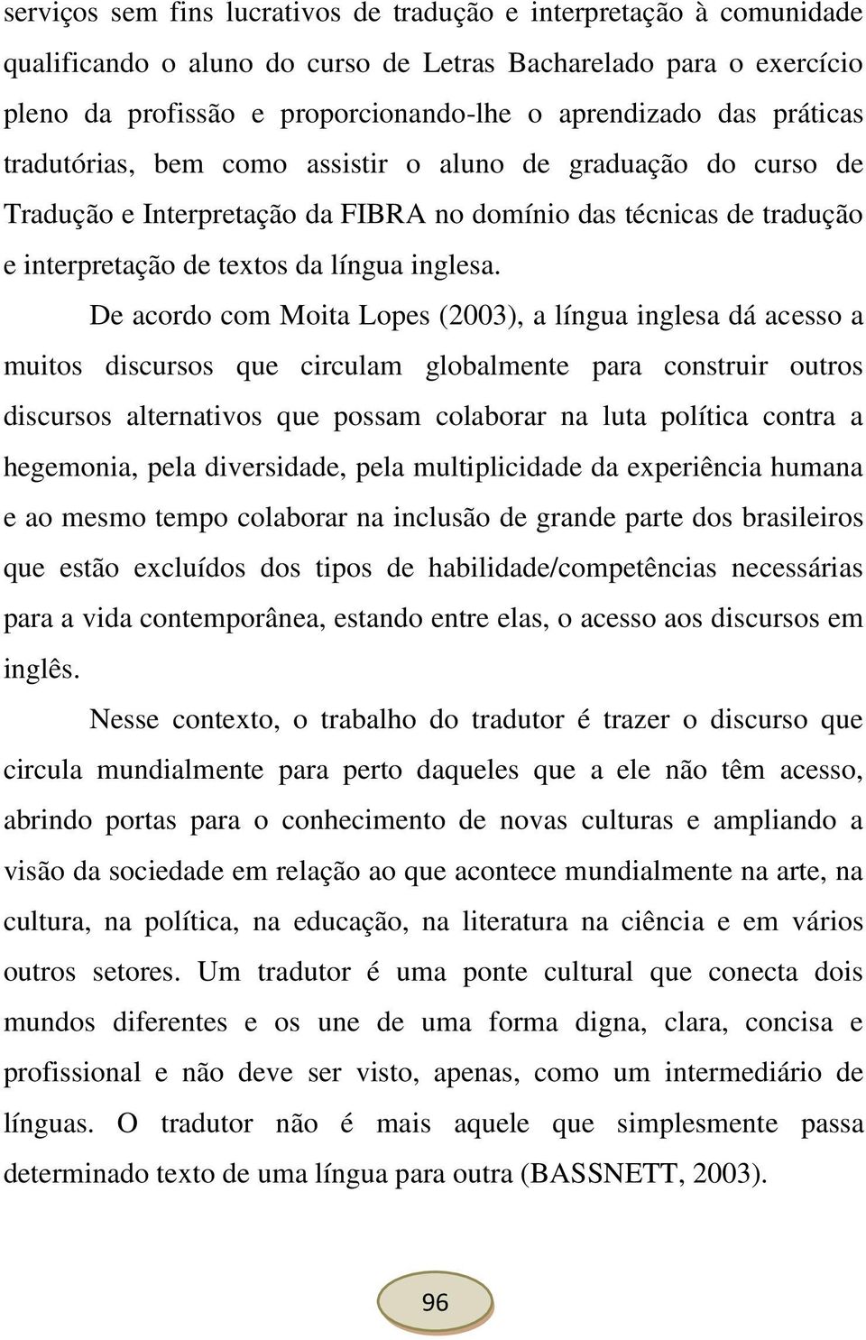 De acordo com Moita Lopes (2003), a língua inglesa dá acesso a muitos discursos que circulam globalmente para construir outros discursos alternativos que possam colaborar na luta política contra a